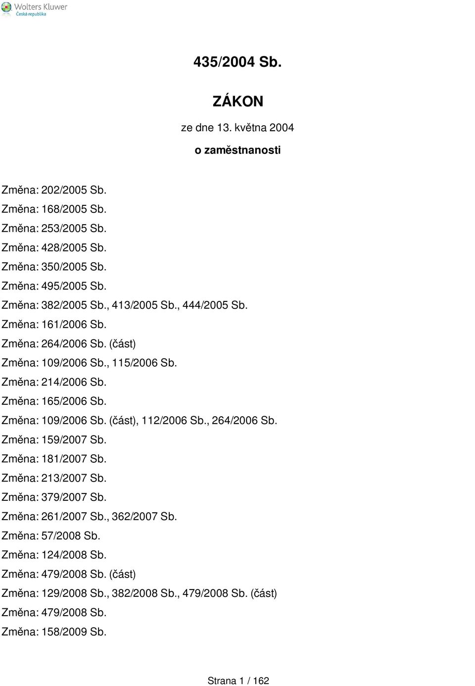 Změna: 165/2006 Sb. Změna: 109/2006 Sb. (část), 112/2006 Sb., 264/2006 Sb. Změna: 159/2007 Sb. Změna: 181/2007 Sb. Změna: 213/2007 Sb. Změna: 379/2007 Sb.