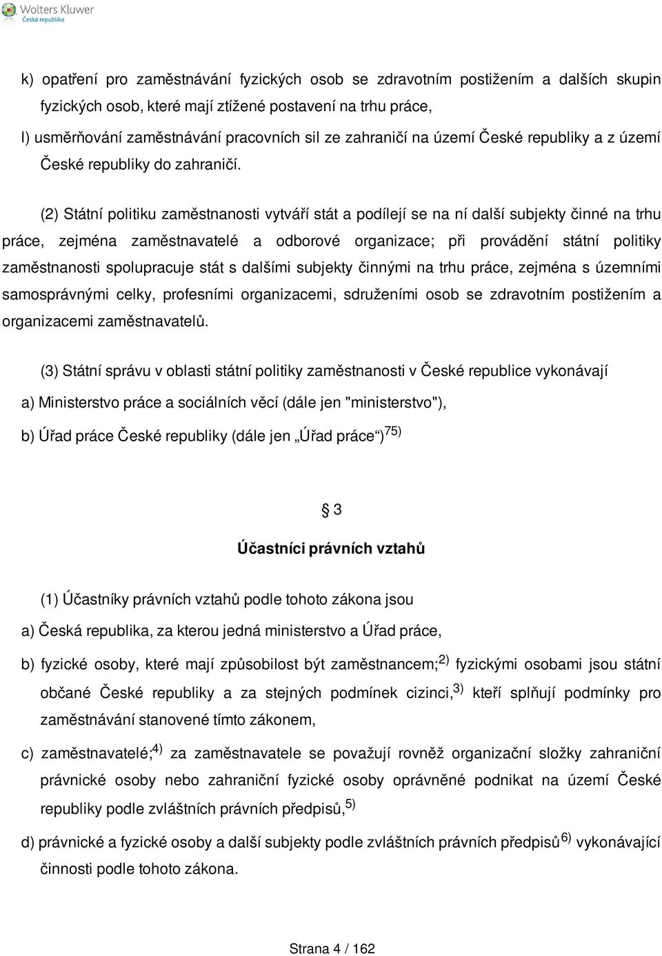 (2) Státní politiku zaměstnanosti vytváří stát a podílejí se na ní další subjekty činné na trhu práce, zejména zaměstnavatelé a odborové organizace; při provádění státní politiky zaměstnanosti