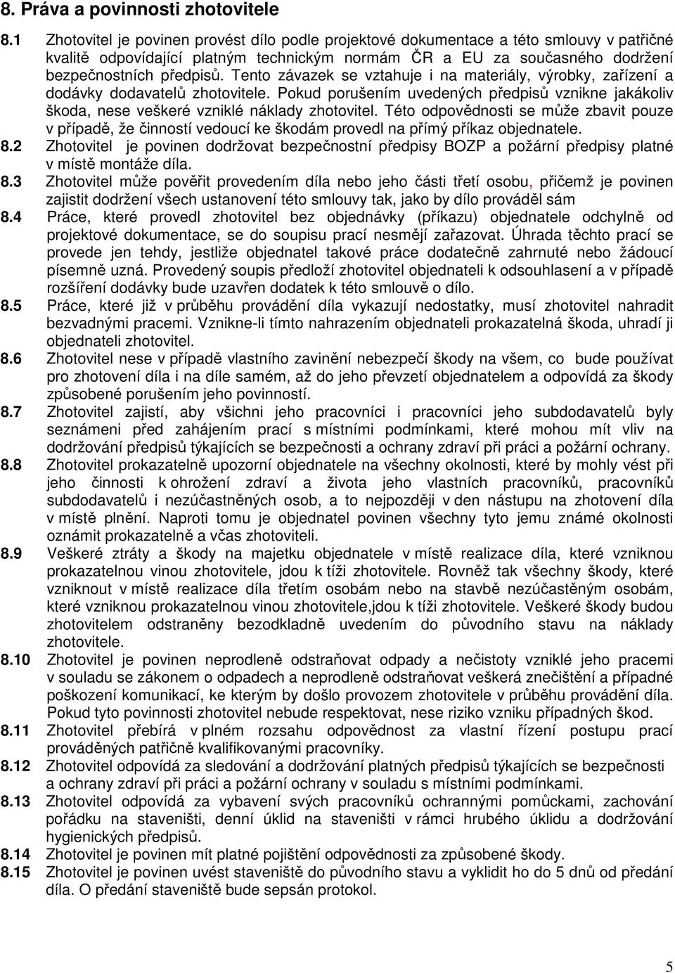 Tento závazek se vztahuje i na materiály, výrobky, zařízení a dodávky dodavatelů zhotovitele. Pokud porušením uvedených předpisů vznikne jakákoliv škoda, nese veškeré vzniklé náklady zhotovitel.