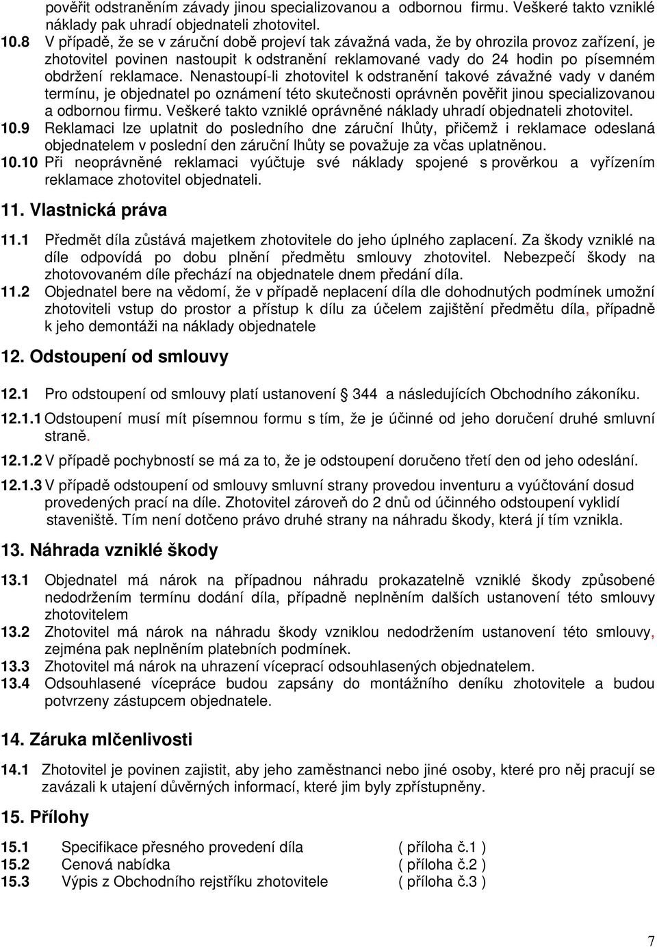 Nenastoupí-li zhotovitel k odstranění takové závažné vady v daném termínu, je objednatel po oznámení této skutečnosti oprávněn pověřit jinou specializovanou a odbornou firmu.