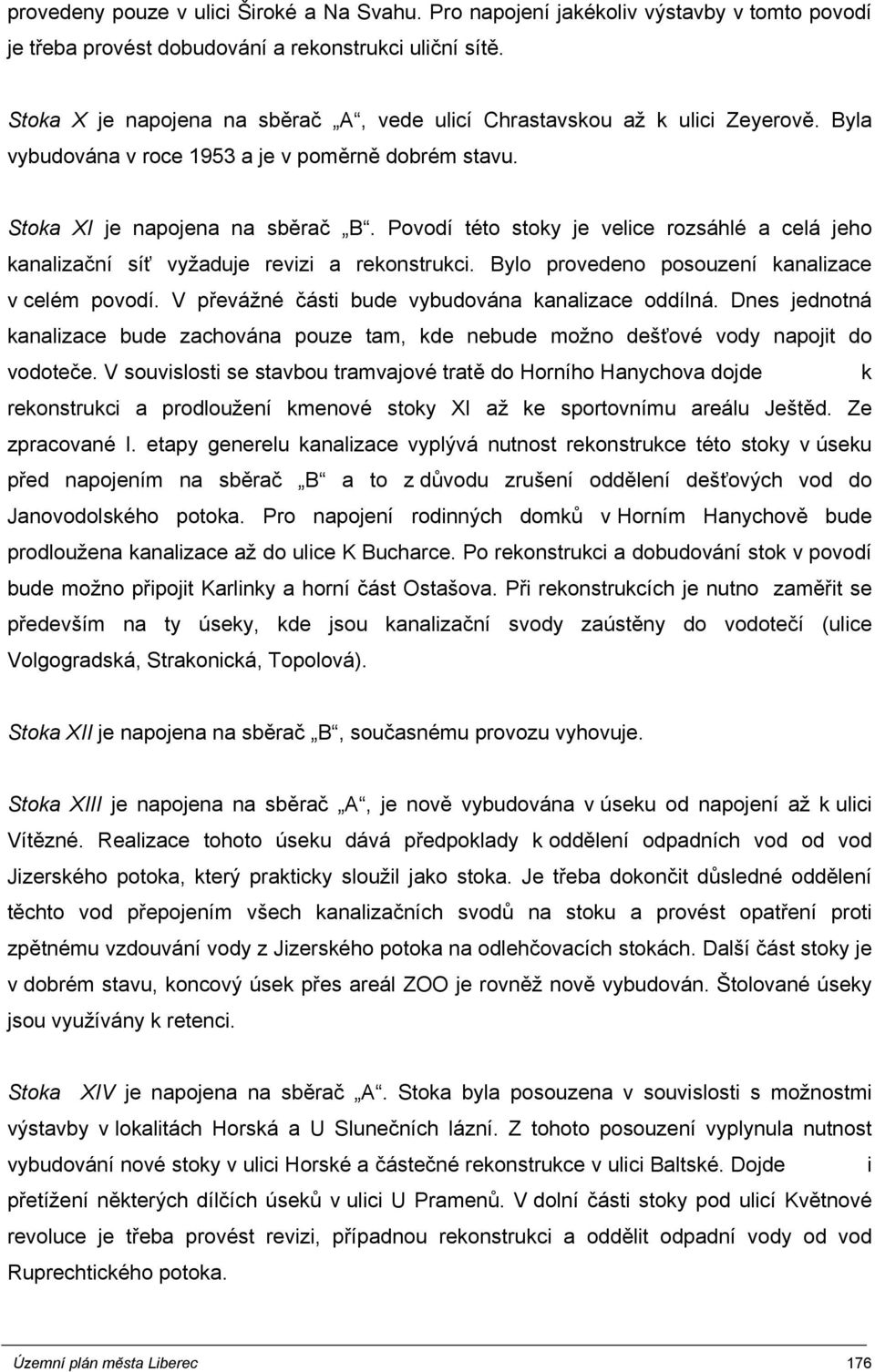 Povodí této stoky je velice rozsáhlé a celá jeho kanalizační síť vyžaduje revizi a rekonstrukci. Bylo provedeno posouzení kanalizace v celém povodí.