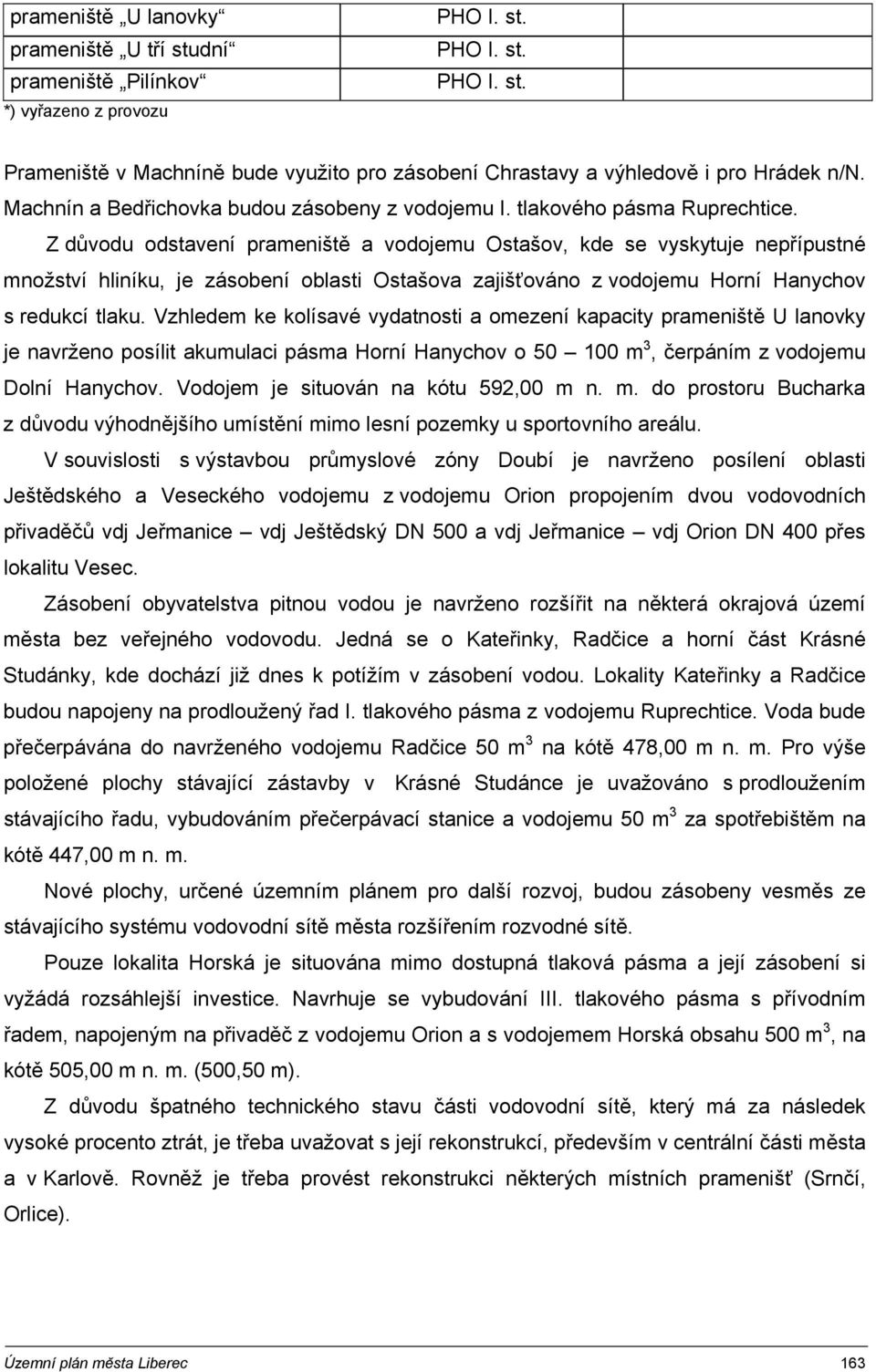 Z důvodu odstavení prameniště a vodojemu Ostašov, kde se vyskytuje nepřípustné množství hliníku, je zásobení oblasti Ostašova zajišťováno z vodojemu Horní Hanychov s redukcí tlaku.