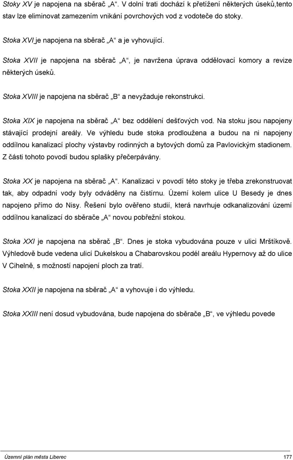 Stoka XVIII je napojena na sběrač B a nevyžaduje rekonstrukci. Stoka XIX je napojena na sběrač A bez oddělení dešťových vod. Na stoku jsou napojeny stávající prodejní areály.