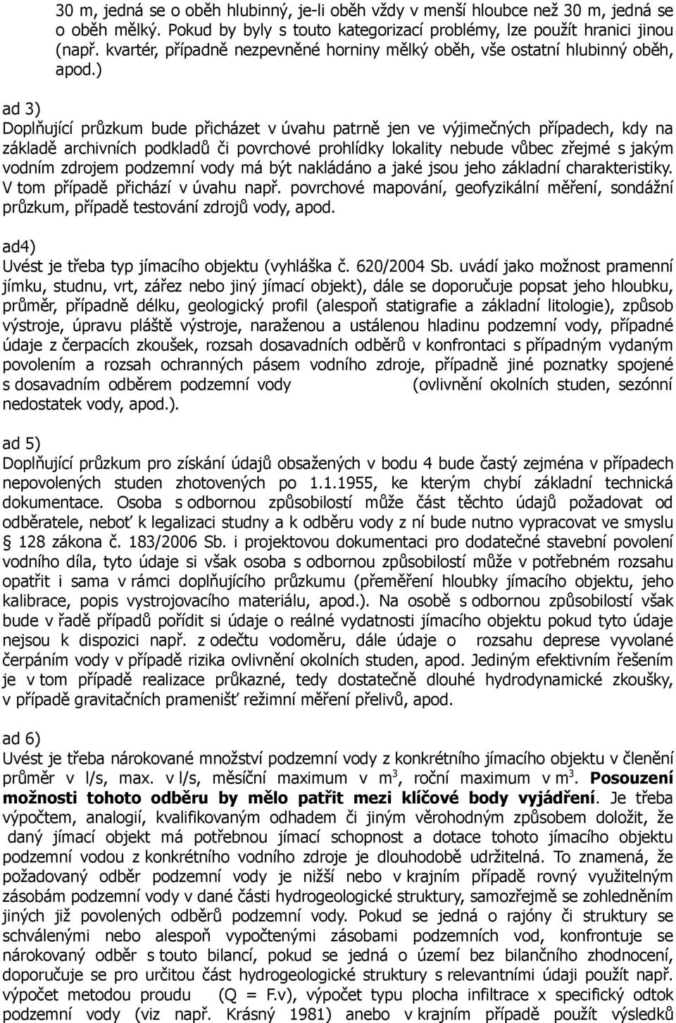 ) ad 3) Doplňující průzkum bude přicházet v úvahu patrně jen ve výjimečných případech, kdy na základě archivních podkladů či povrchové prohlídky lokality nebude vůbec zřejmé s jakým vodním zdrojem