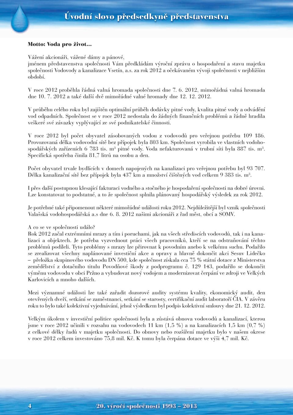 2012, mimořádná valná hromada dne 10. 7. 2012 a také další dvě mimořádné valné hromady dne 12. 12. 2012. V průběhu celého roku byl zajištěn optimální průběh dodávky pitné vody, kvalita pitné vody a odvádění vod odpadních.