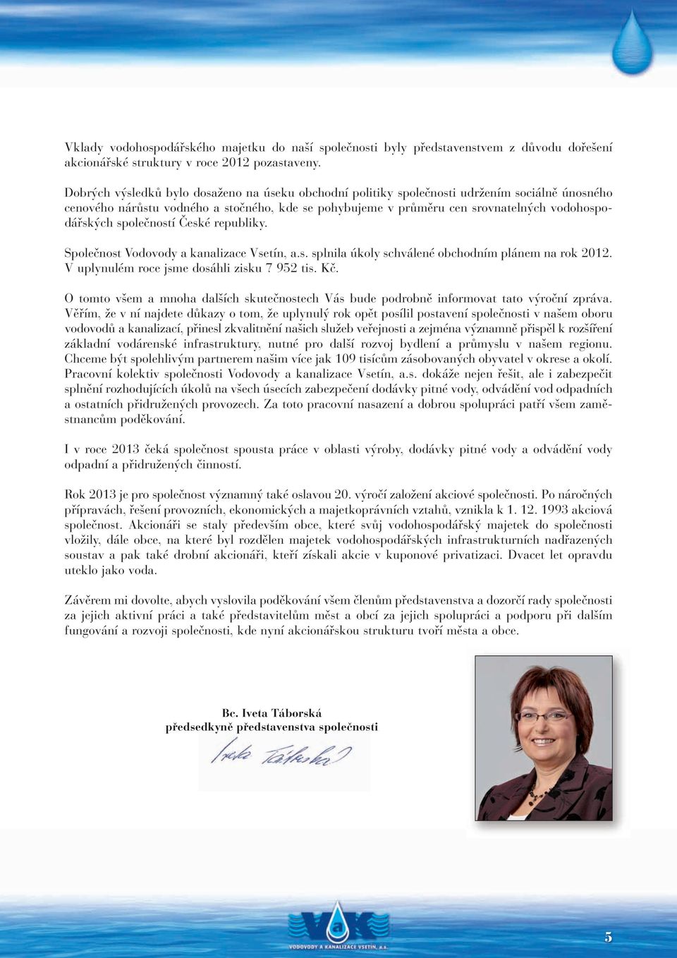 společností České republiky. Společnost Vodovody a kanalizace Vsetín, a.s. splnila úkoly schválené obchodním plánem na rok 2012. V uplynulém roce jsme dosáhli zisku 7 952 tis. Kč.