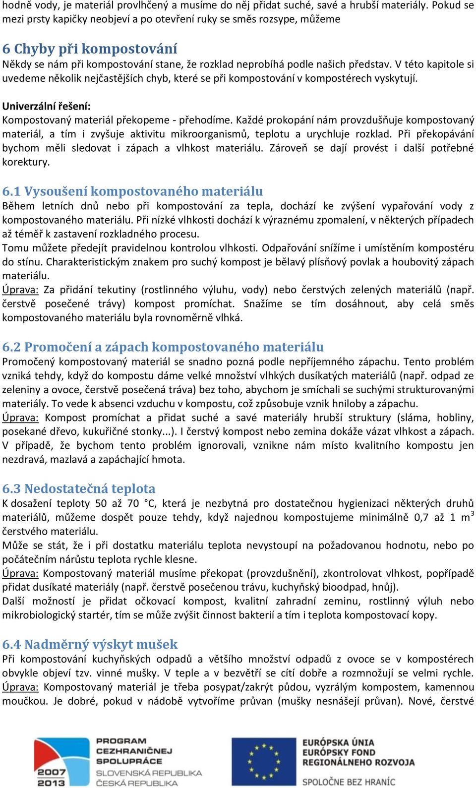 V této kapitole si uvedeme několik nejčastějších chyb, které se při kompostování v kompostérech vyskytují. Univerzální řešení: Kompostovaný materiál překopeme - přehodíme.