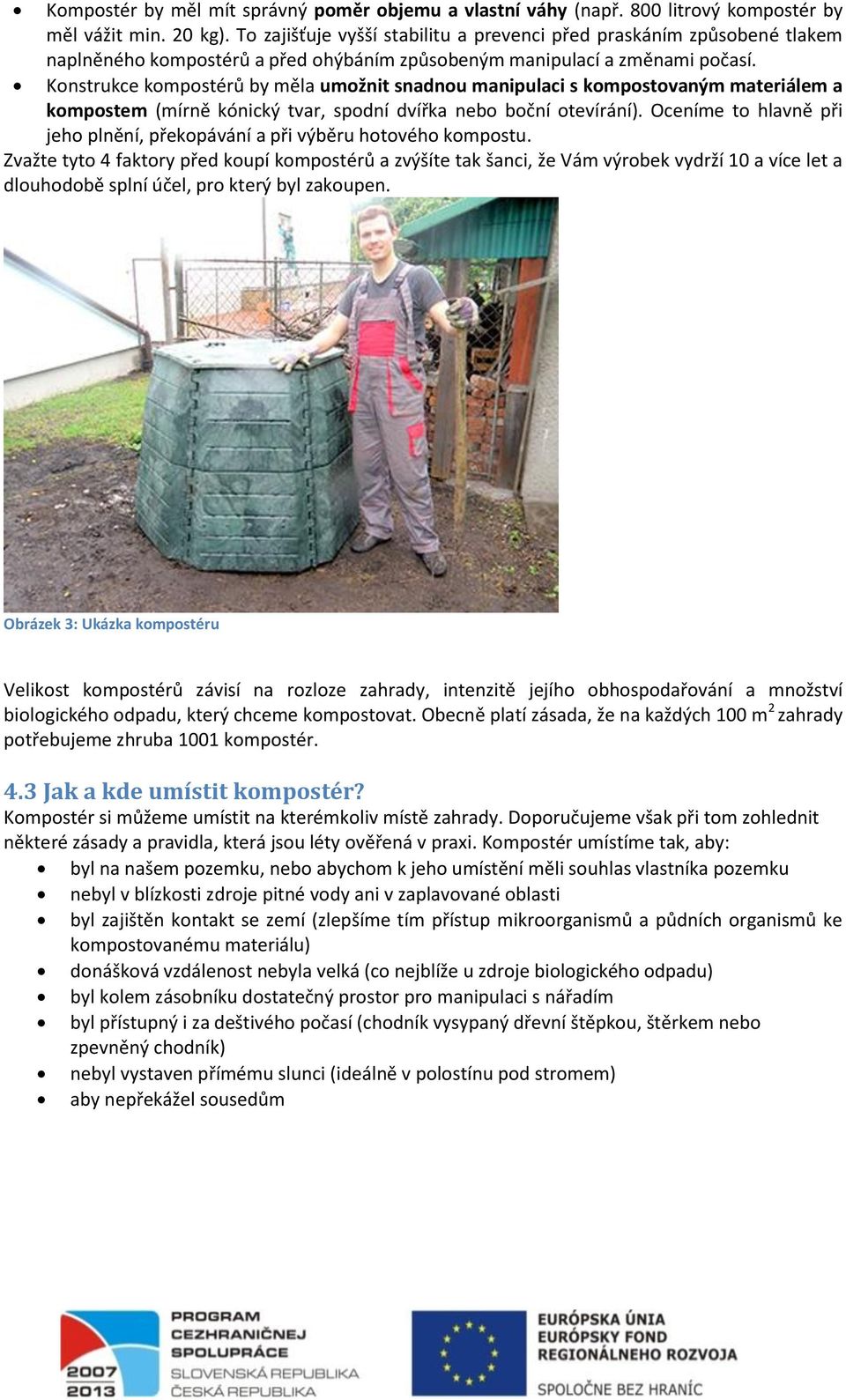 Konstrukce kompostérů by měla umožnit snadnou manipulaci s kompostovaným materiálem a kompostem (mírně kónický tvar, spodní dvířka nebo boční otevírání).