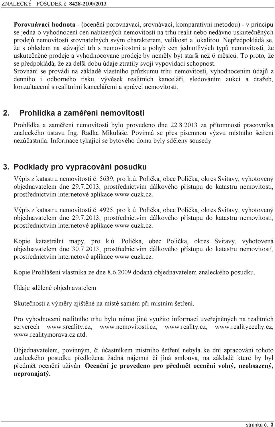 Nepředpokládá se, že s ohledem na stávající trh s nemovitostmi a pohyb cen jednotlivých typů nemovitostí, že uskutečněné prodeje a vyhodnocované prodeje by neměly být starší než 6 měsíců.