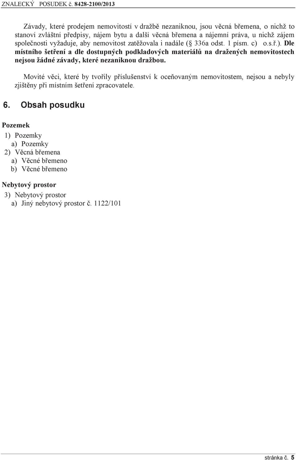 o.s.ř.). Dle místního šetření a dle dostupných podkladových materiálů na dražených nemovitostech nejsou žádné závady, které nezaniknou dražbou.