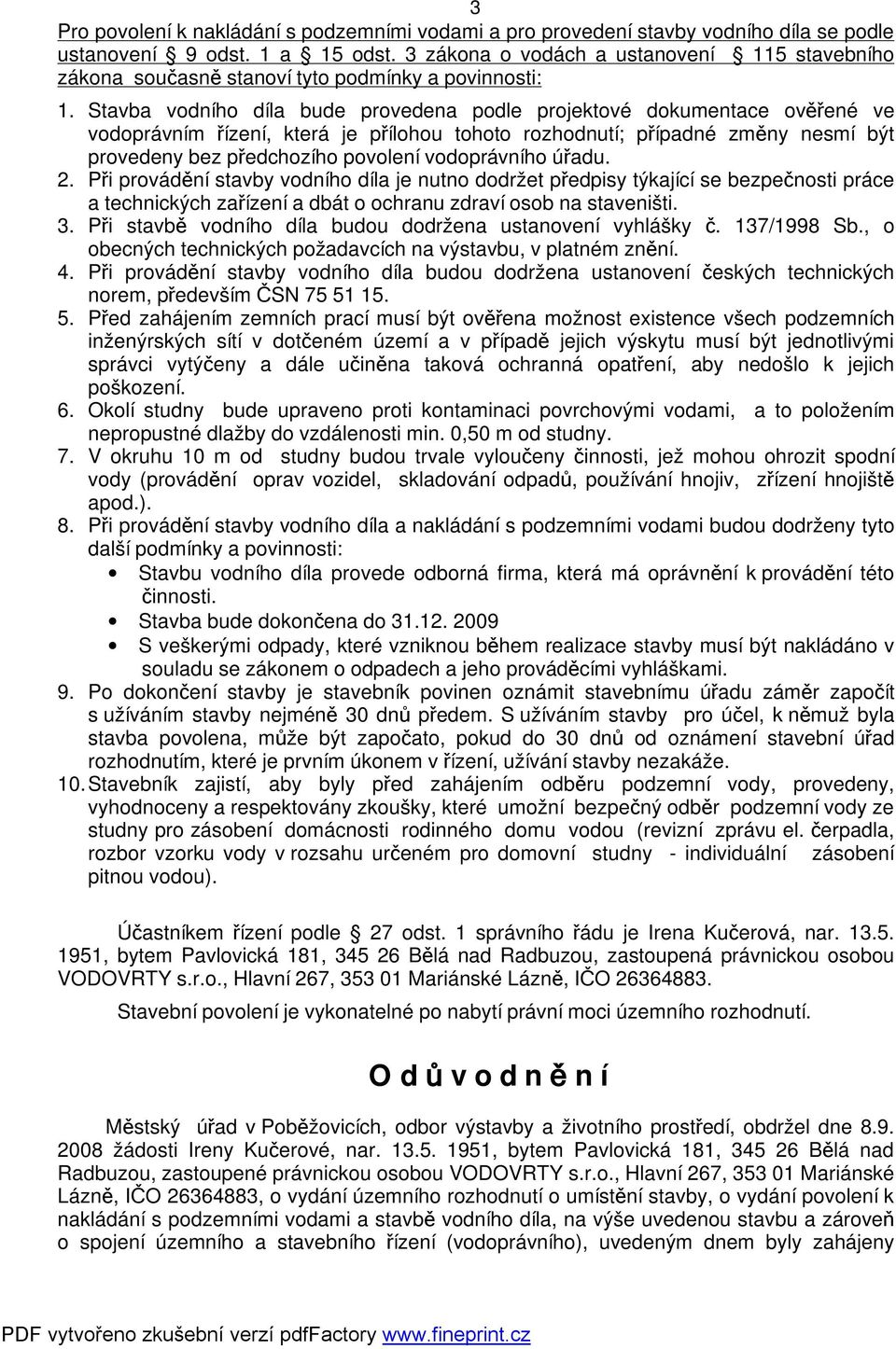 Stavba vodního díla bude provedena podle projektové dokumentace ověřené ve vodoprávním řízení, která je přílohou tohoto rozhodnutí; případné změny nesmí být provedeny bez předchozího povolení