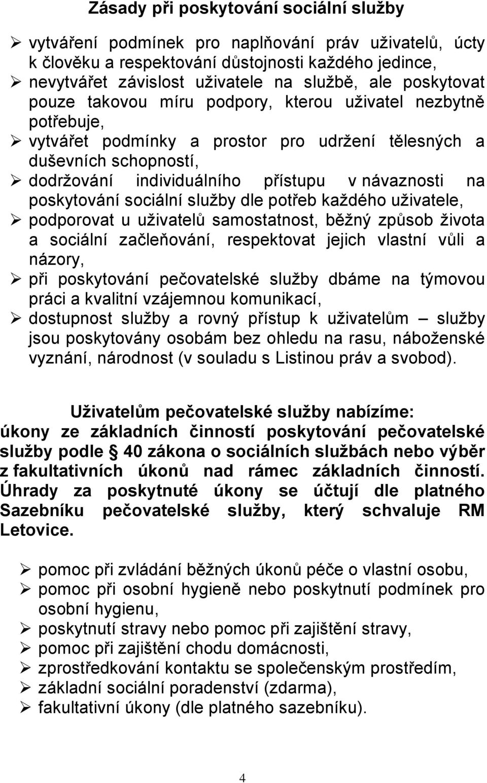 poskytování sociální služby dle potřeb každého uživatele, podporovat u uživatelů samostatnost, běžný způsob života a sociální začleňování, respektovat jejich vlastní vůli a názory, při poskytování