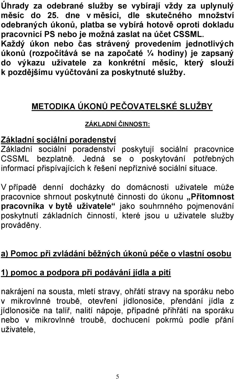 Každý úkon nebo čas strávený provedením jednotlivých úkonů (rozpočítává se na započaté ¼ hodiny) je zapsaný do výkazu uživatele za konkrétní měsíc, který slouží k pozdějšímu vyúčtování za poskytnuté