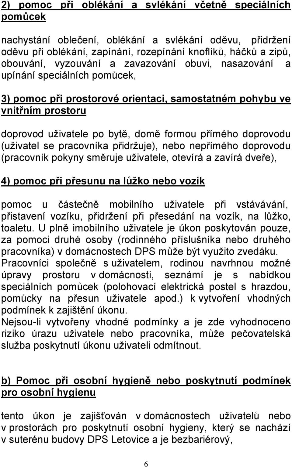 doprovodu (uživatel se pracovníka přidržuje), nebo nepřímého doprovodu (pracovník pokyny směruje uživatele, otevírá a zavírá dveře), 4) pomoc při přesunu na lůžko nebo vozík pomoc u částečně