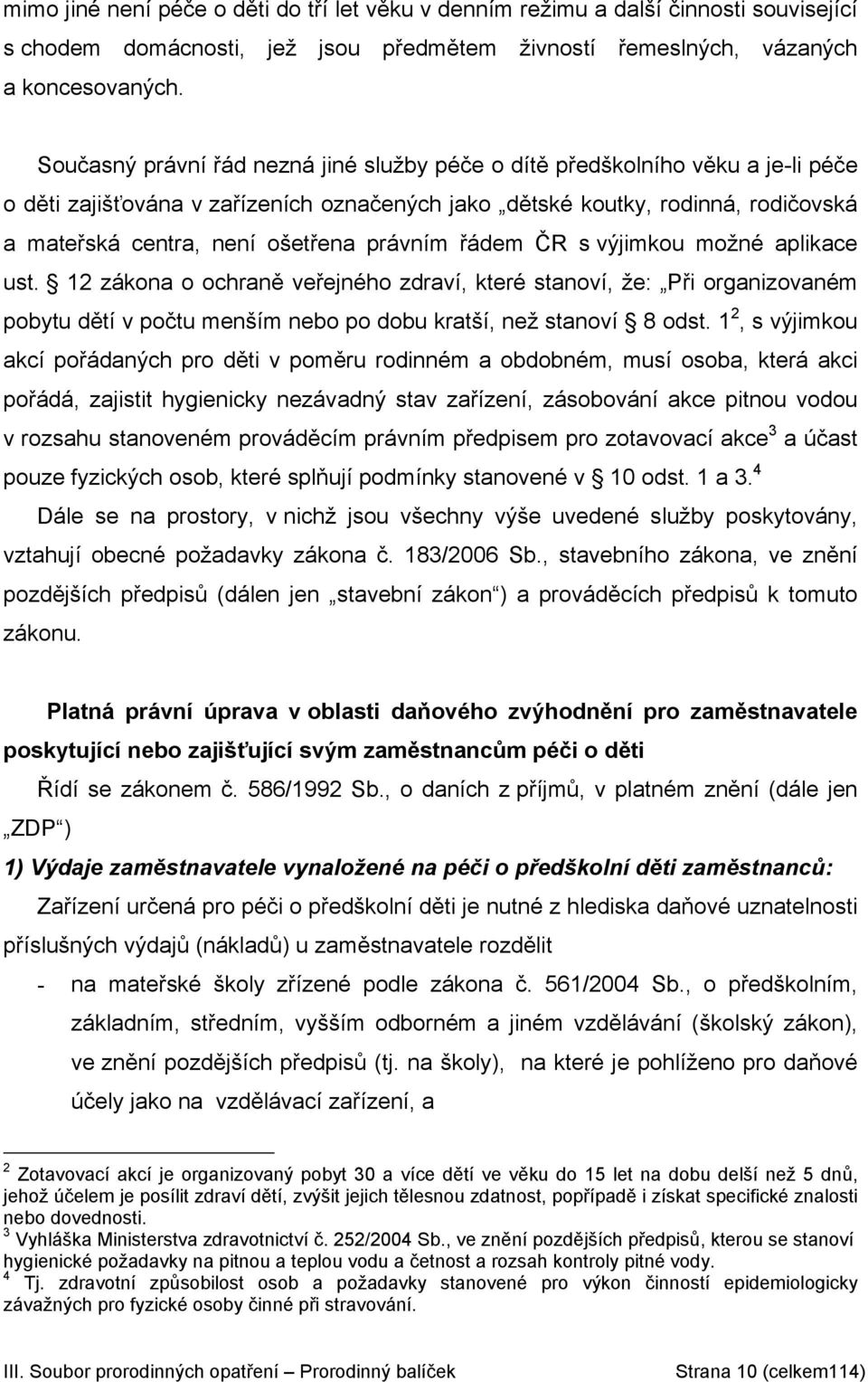 právním řádem ČR s výjimkou možné aplikace ust. 12 zákona o ochraně veřejného zdraví, které stanoví, že: Při organizovaném pobytu dětí v počtu menším nebo po dobu kratší, než stanoví 8 odst.