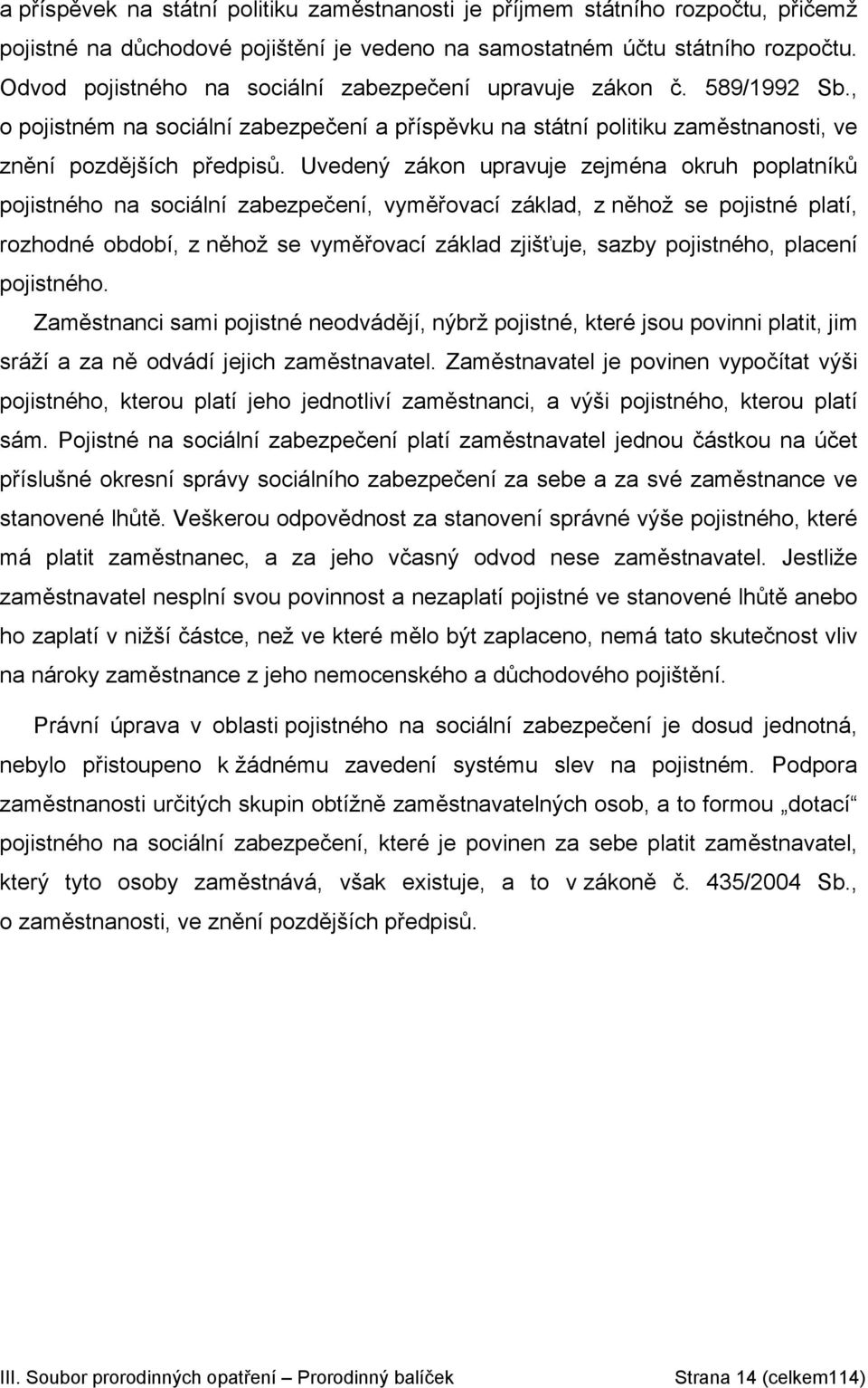 Uvedený zákon upravuje zejména okruh poplatníků pojistného na sociální zabezpečení, vyměřovací základ, z něhož se pojistné platí, rozhodné období, z něhož se vyměřovací základ zjišťuje, sazby