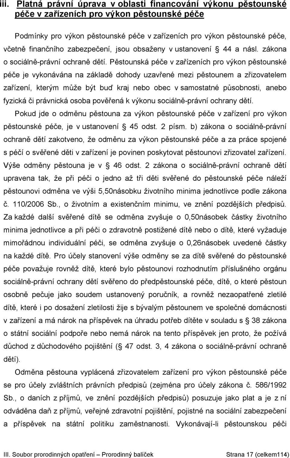 Pěstounská péče v zařízeních pro výkon pěstounské péče je vykonávána na základě dohody uzavřené mezi pěstounem a zřizovatelem zařízení, kterým může být buď kraj nebo obec v samostatné působnosti,