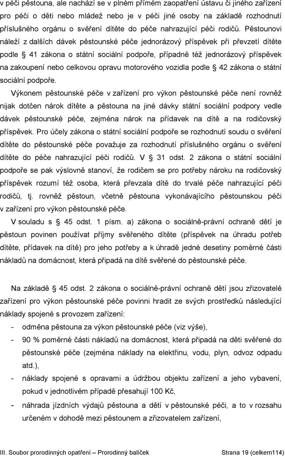 Pěstounovi náleží z dalších dávek pěstounské péče jednorázový příspěvek při převzetí dítěte podle 41 zákona o státní sociální podpoře, případně též jednorázový příspěvek na zakoupení nebo celkovou