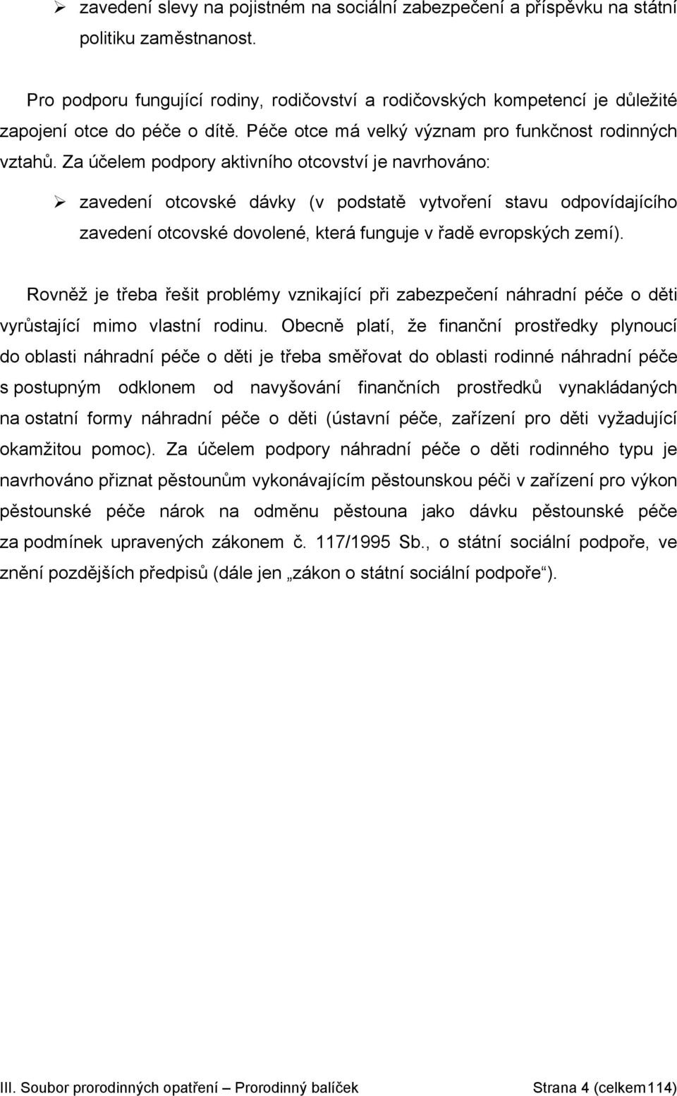 Za účelem podpory aktivního otcovství je navrhováno: zavedení otcovské dávky (v podstatě vytvoření stavu odpovídajícího zavedení otcovské dovolené, která funguje v řadě evropských zemí).