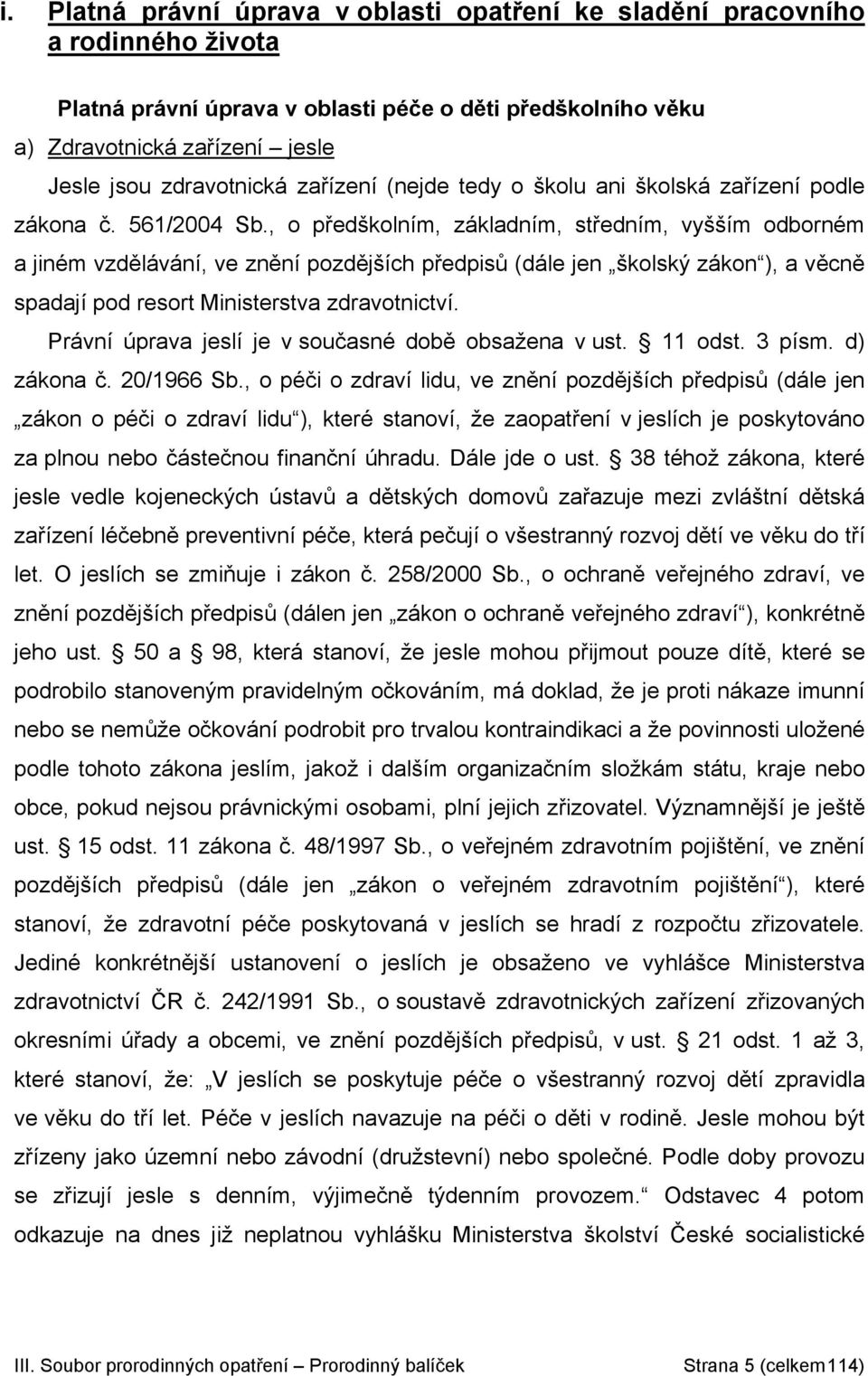 , o předškolním, základním, středním, vyšším odborném a jiném vzdělávání, ve znění pozdějších předpisů (dále jen školský zákon ), a věcně spadají pod resort Ministerstva zdravotnictví.