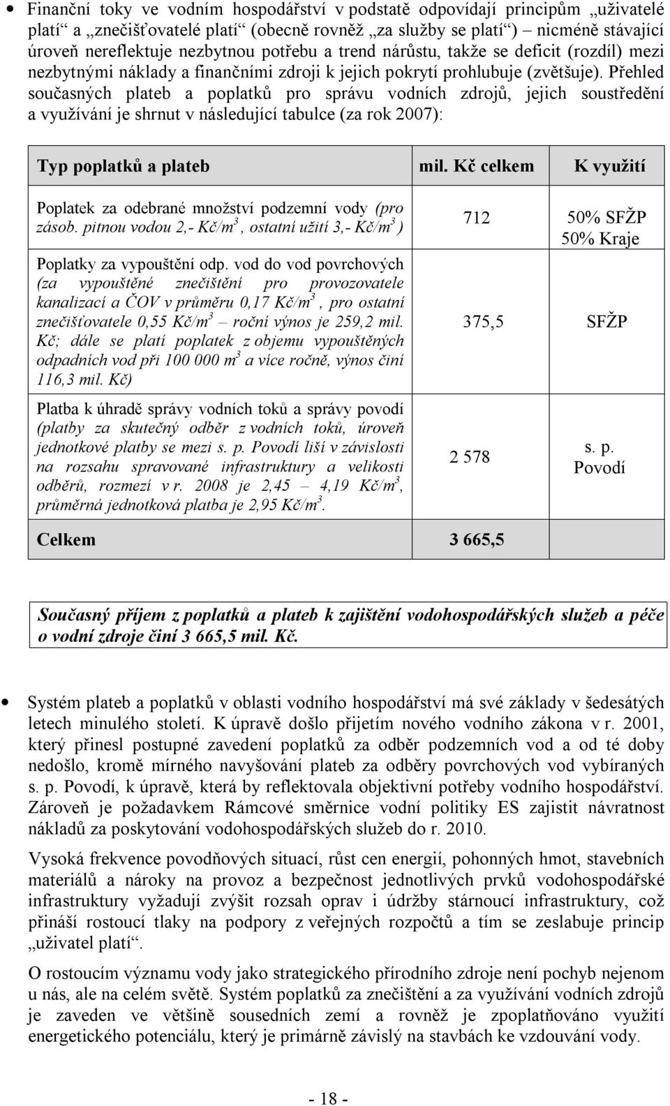 Přehled současných plateb a poplatků pro správu vodních zdrojů, jejich soustředění a využívání je shrnut v následující tabulce (za rok 2007): Typ poplatků a plateb mil.