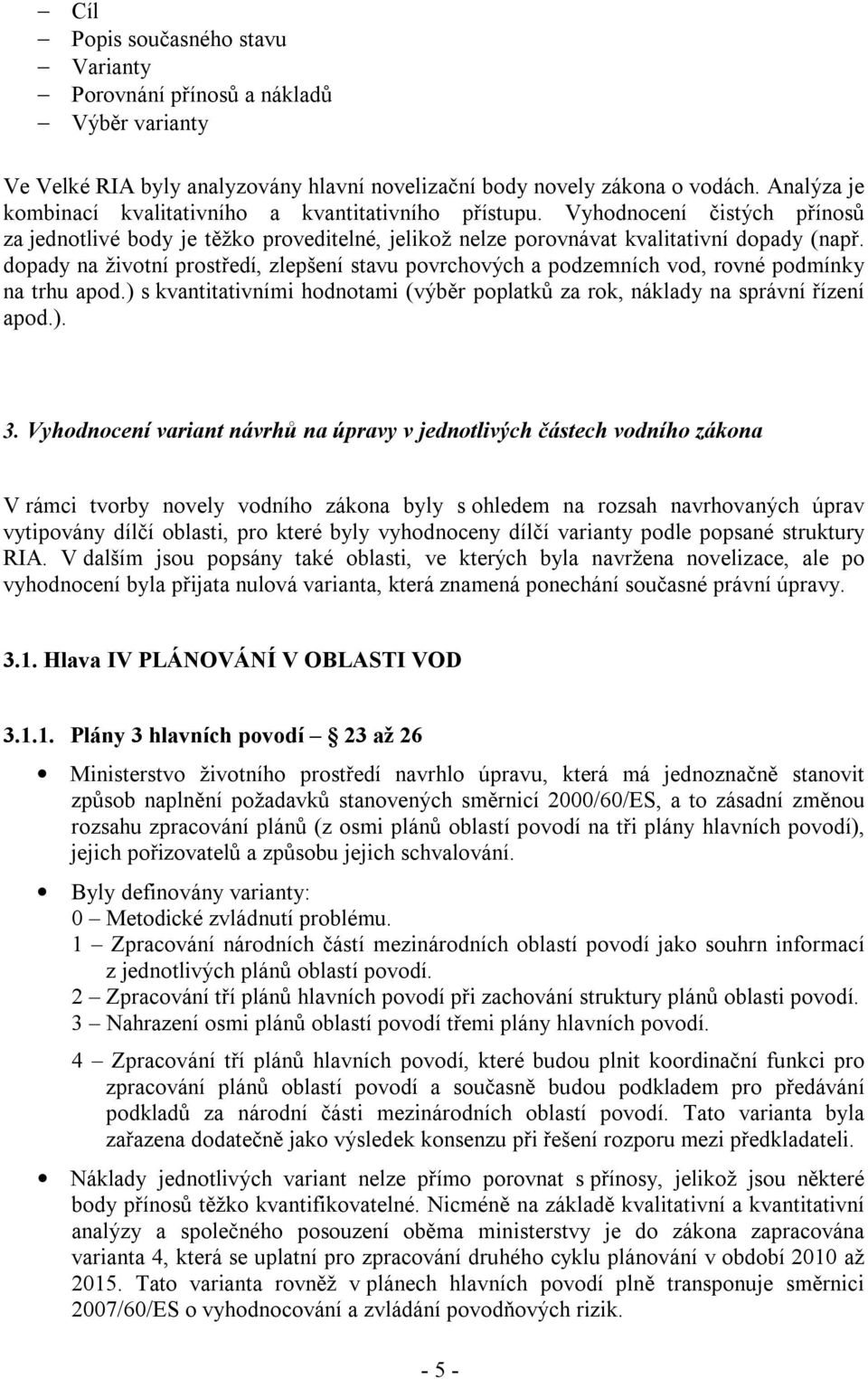 dopady na životní prostředí, zlepšení stavu povrchových a podzemních vod, rovné podmínky na trhu apod.) s kvantitativními hodnotami (výběr poplatků za rok, náklady na správní řízení apod.). 3.