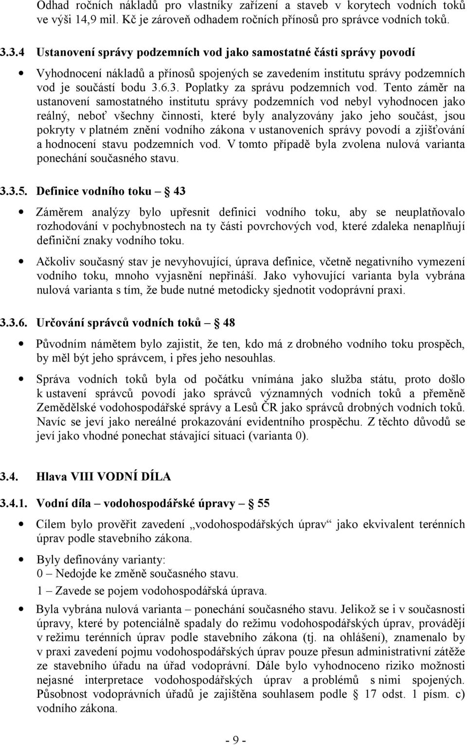 Tento záměr na ustanovení samostatného institutu správy podzemních vod nebyl vyhodnocen jako reálný, neboť všechny činnosti, které byly analyzovány jako jeho součást, jsou pokryty v platném znění