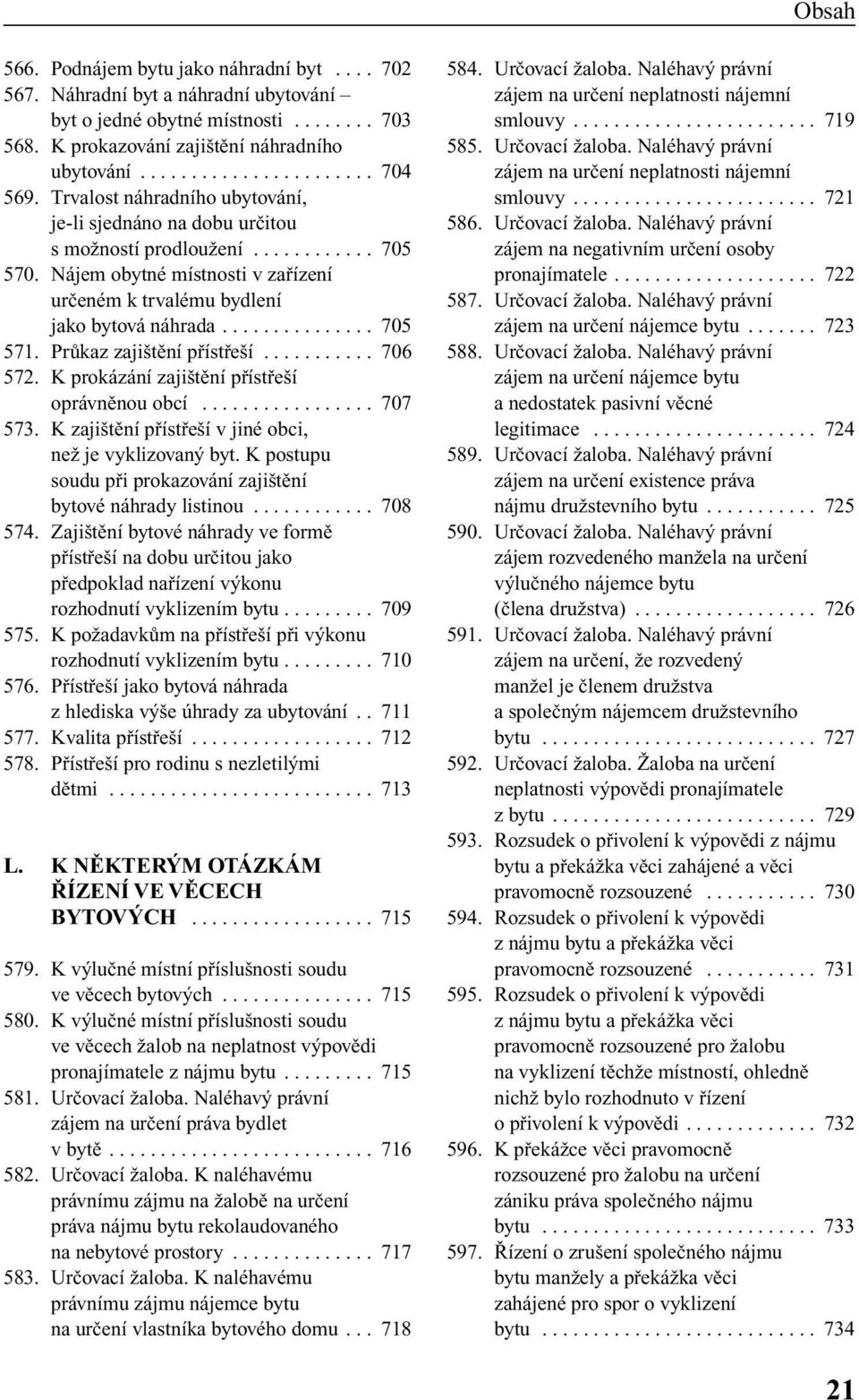 PrÛkaz zaji tûní pfiístfie í........... 706 572. K prokázání zaji tûní pfiístfie í oprávnûnou obcí................. 707 573. K zaji tûní pfiístfie í v jiné obci, neï je vyklizovan byt.