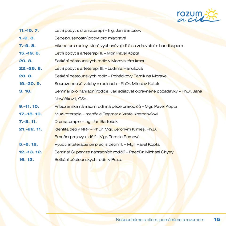 Sourozenecké vztahy v rodinách PhDr. Miloslav Kotek 3. 10. Seminář pro náhradní rodiče: Jak sdělovat oprávněné požadavky PhDr. Jana Nováčková, CSc. 9. 11. 10. Příbuzenská náhradní rodinná péče prarodičů Mgr.