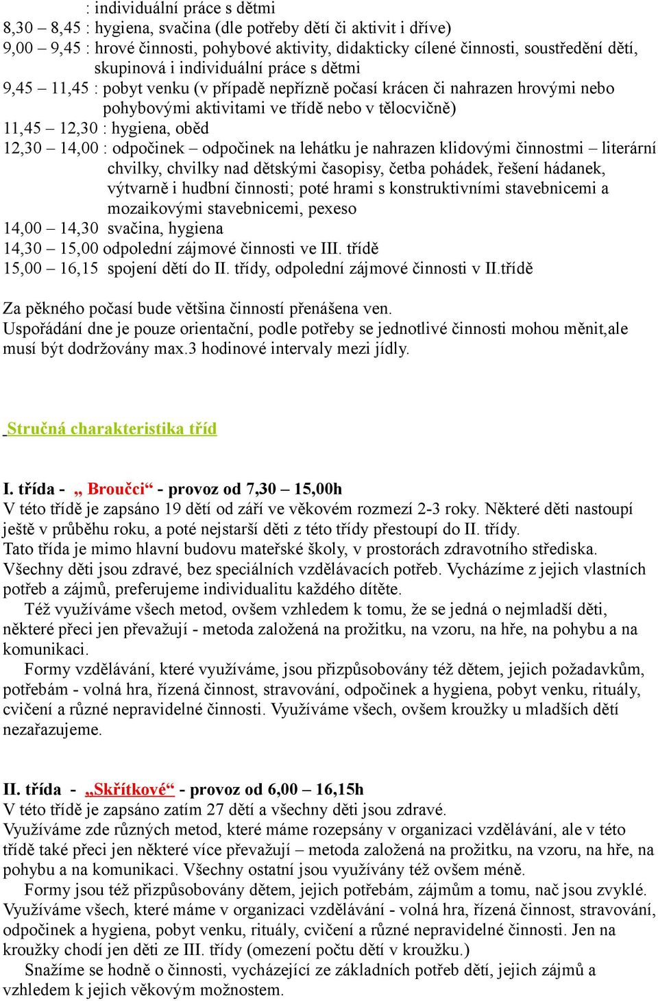 14,00 : odpočinek odpočinek na lehátku je nahrazen klidovými činnostmi literární chvilky, chvilky nad dětskými časopisy, četba pohádek, řešení hádanek, výtvarně i hudbní činnosti; poté hrami s