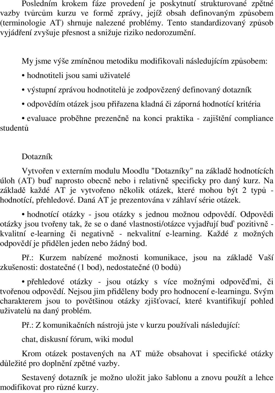 My jsme výše zmíněnou metodiku modifikovali následujícím způsobem: hodnotiteli jsou sami uživatelé výstupní zprávou hodnotitelů je zodpovězený definovaný dotazník odpovědím otázek jsou přiřazena