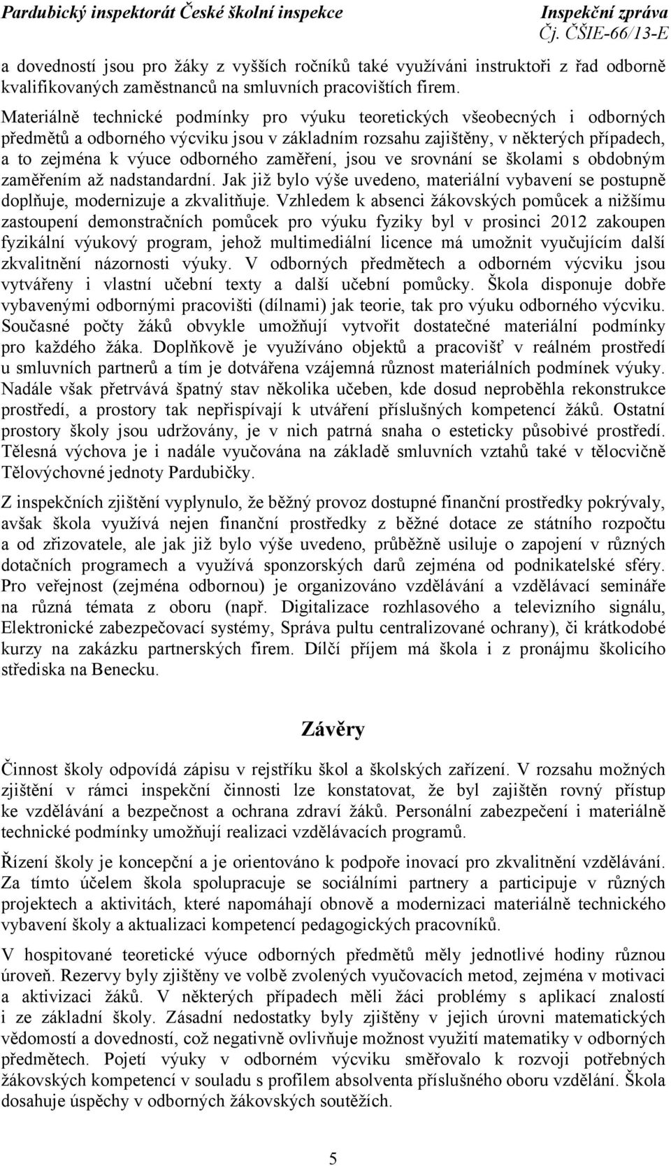 zaměření, jsou ve srovnání se školami s obdobným zaměřením až nadstandardní. Jak již bylo výše uvedeno, materiální vybavení se postupně doplňuje, modernizuje a zkvalitňuje.