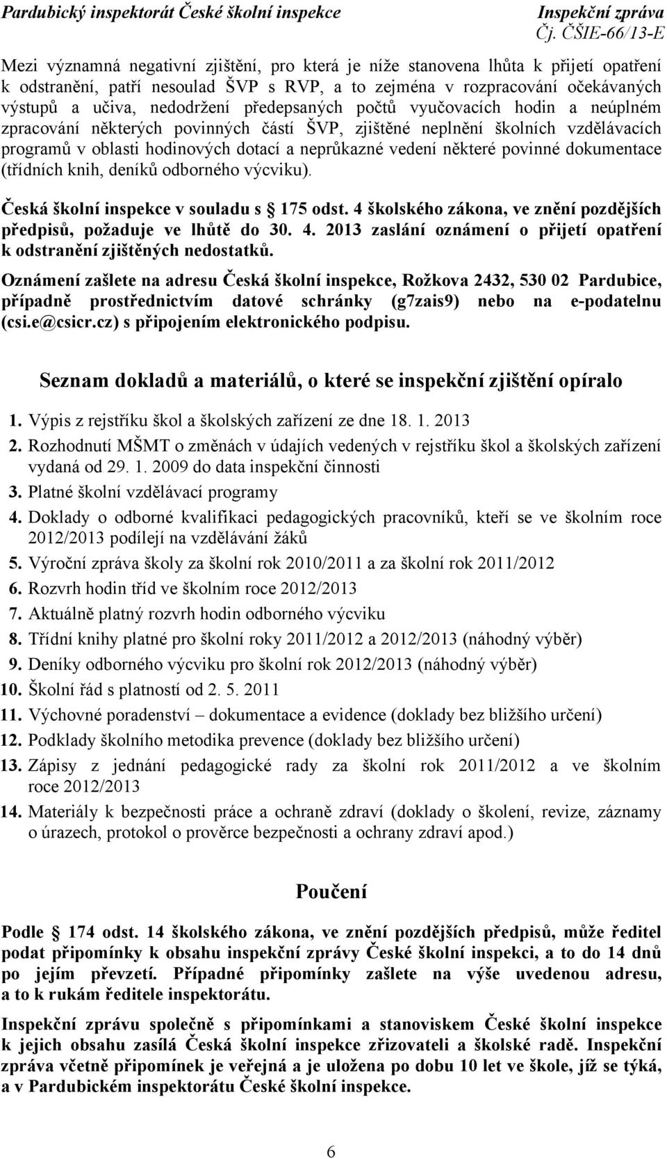 povinné dokumentace (třídních knih, deníků odborného výcviku). Česká školní inspekce v souladu s 175 odst. 4 školského zákona, ve znění pozdějších předpisů, požaduje ve lhůtě do 30. 4. 2013 zaslání oznámení o přijetí opatření k odstranění zjištěných nedostatků.