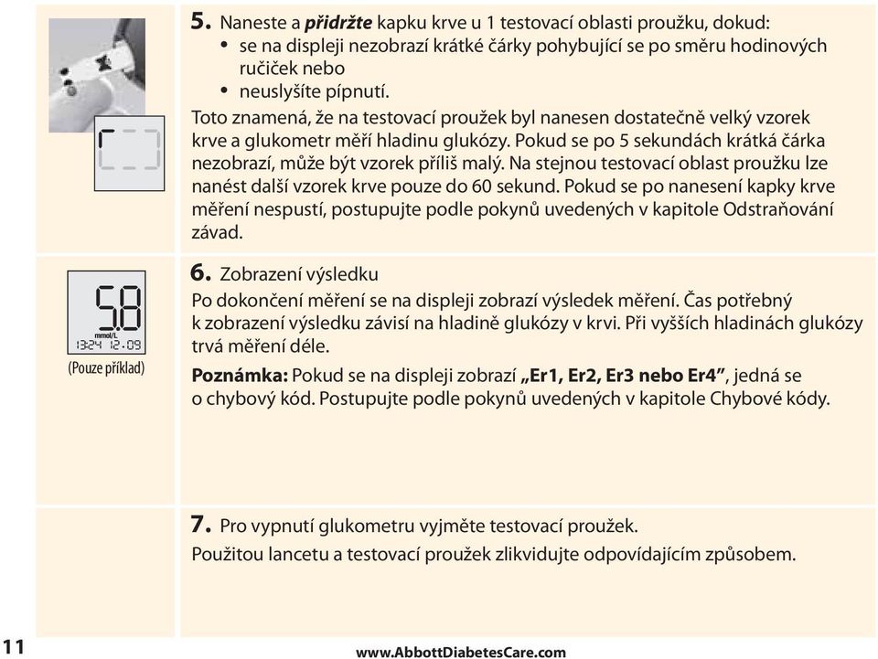 Na stejnou testovací oblast proužku lze nanést další vzorek krve pouze do 60 sekund. Pokud se po nanesení kapky krve měření nespustí, postupujte podle pokynů uvedených v kapitole Odstraňování závad.