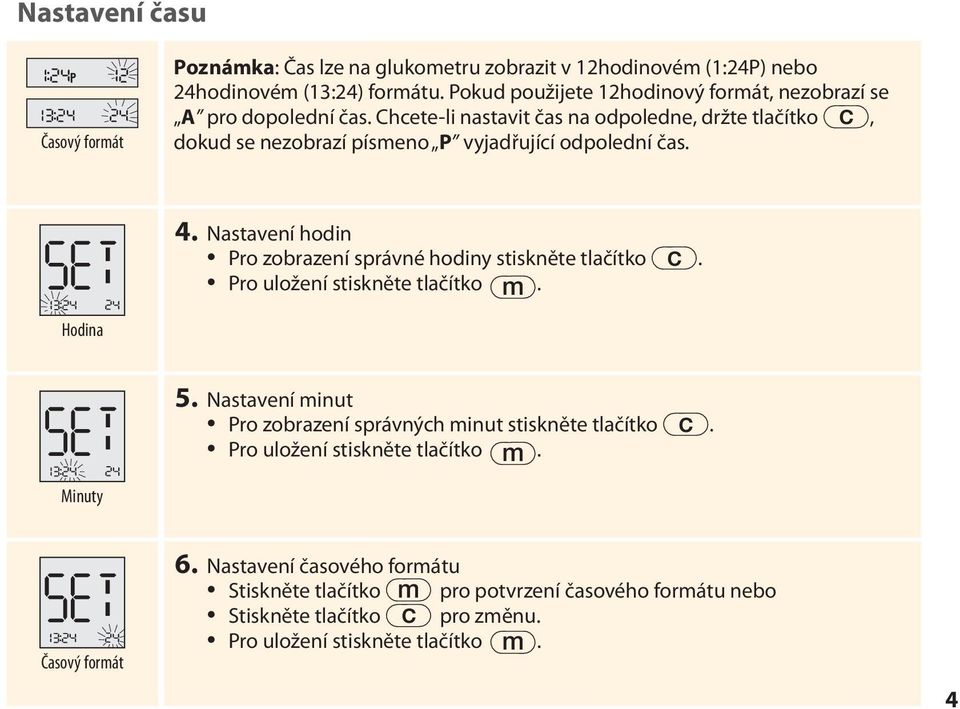 Chcete-li nastavit čas na odpoledne, držte tlačítko c, dokud se nezobrazí písmeno P vyjadřující odpolední čas. 4.