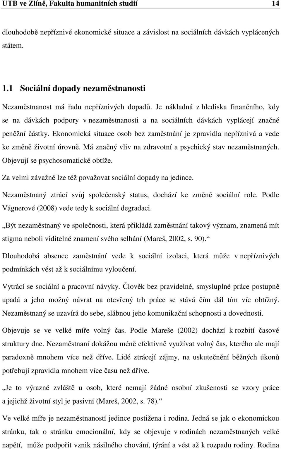 Ekonomická situace osob bez zaměstnání je zpravidla nepříznivá a vede ke změně životní úrovně. Má značný vliv na zdravotní a psychický stav nezaměstnaných. Objevují se psychosomatické obtíže.