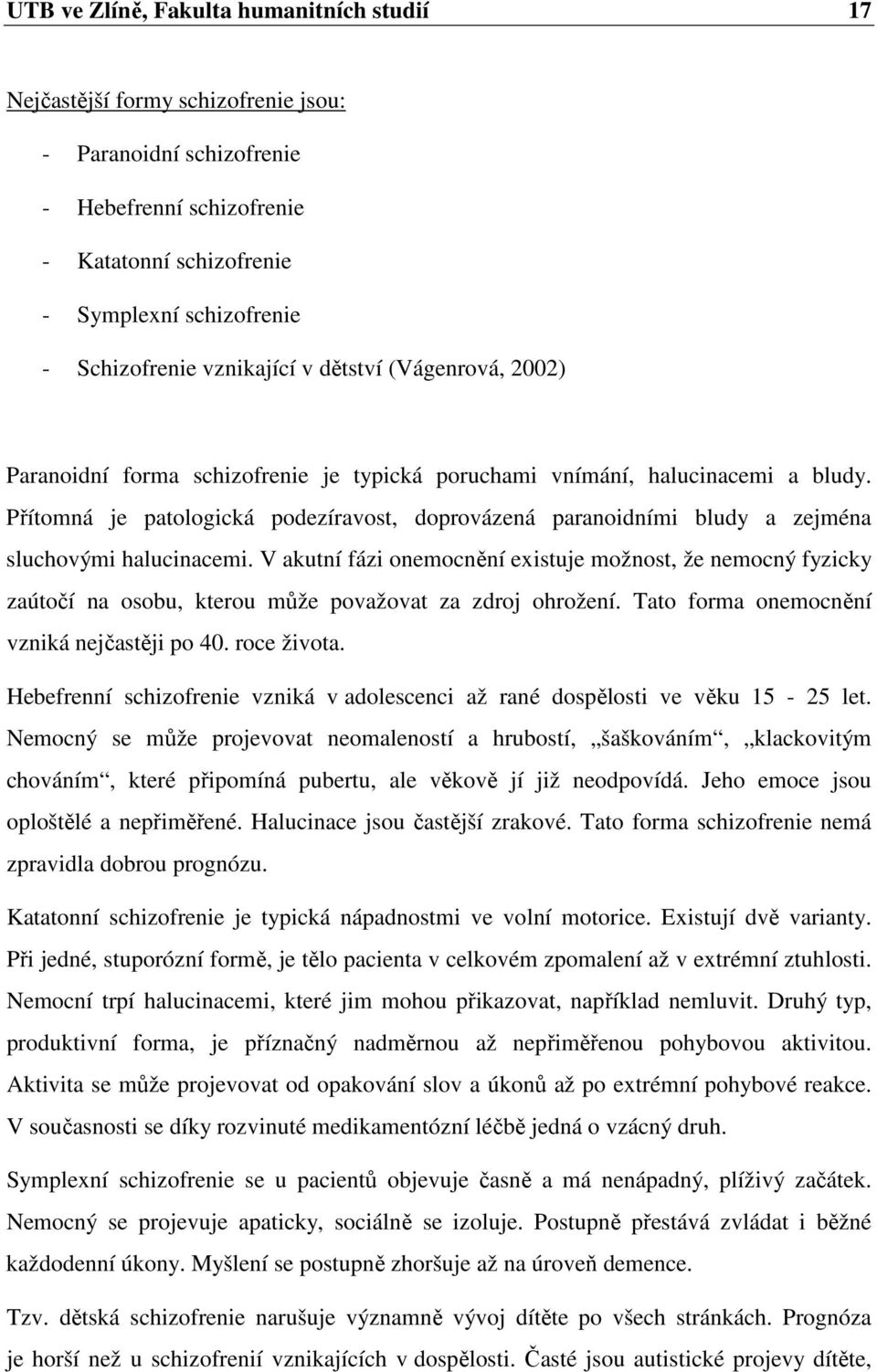 Přítomná je patologická podezíravost, doprovázená paranoidními bludy a zejména sluchovými halucinacemi.