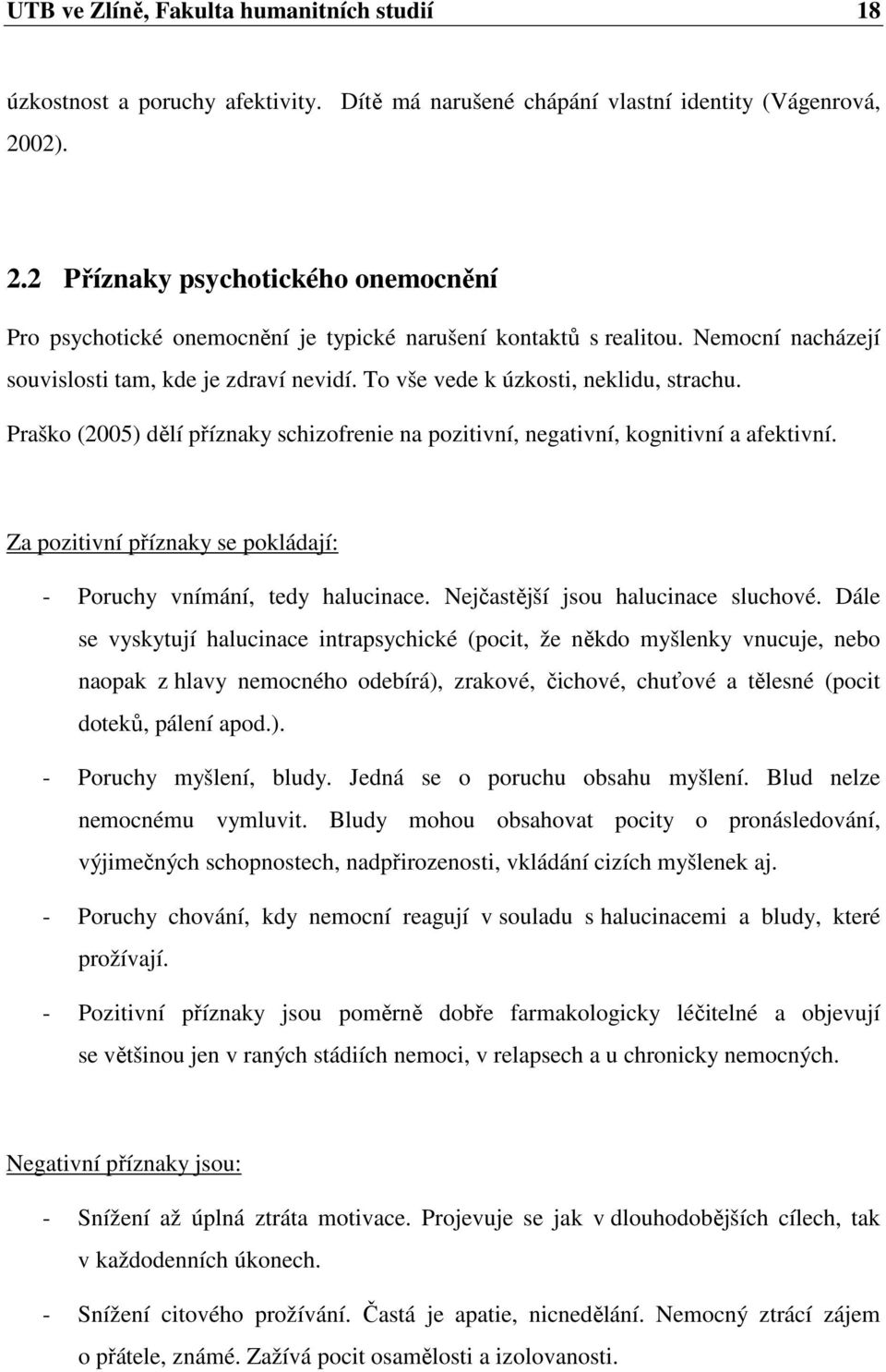 To vše vede k úzkosti, neklidu, strachu. Praško (2005) dělí příznaky schizofrenie na pozitivní, negativní, kognitivní a afektivní.