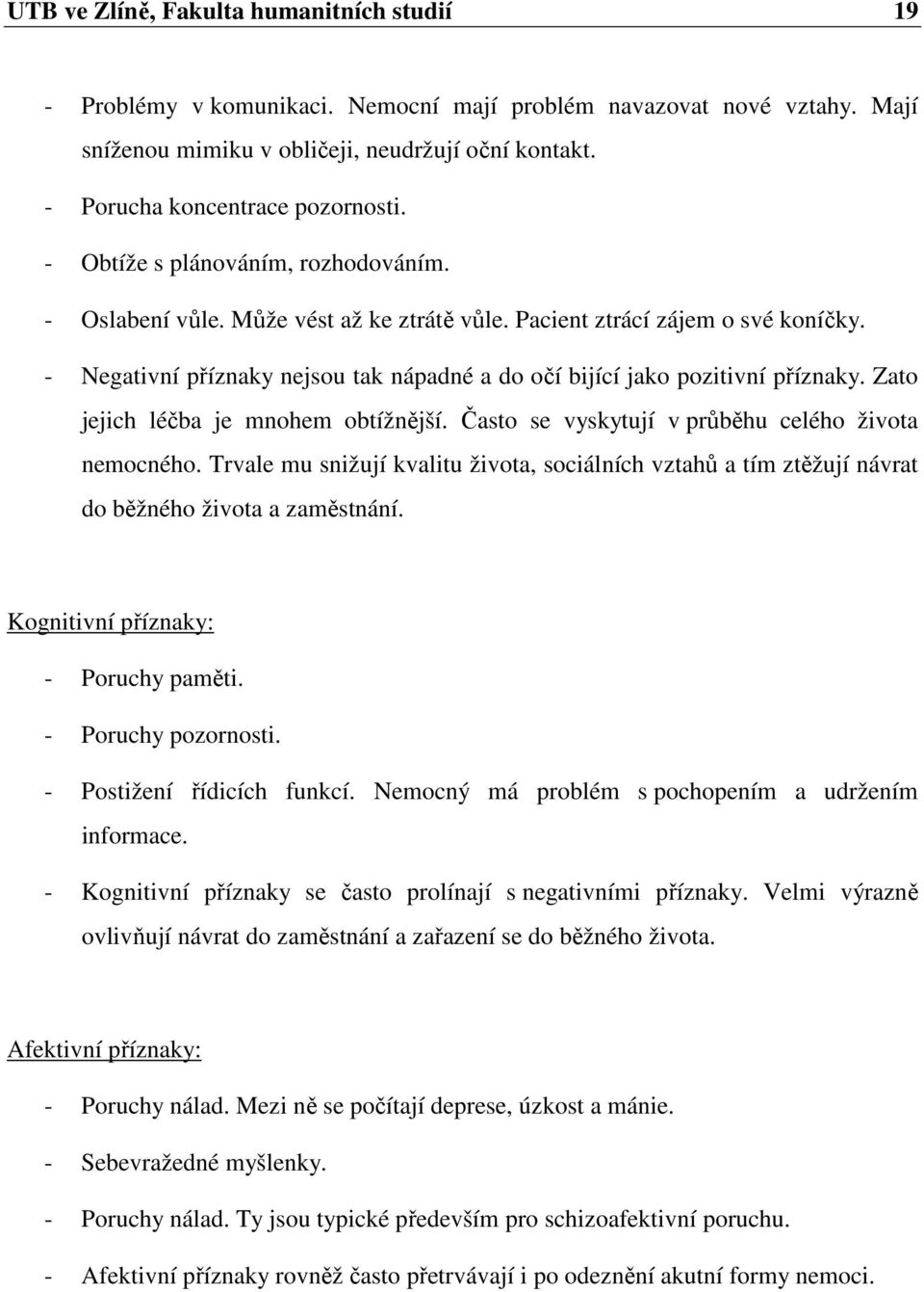 - Negativní příznaky nejsou tak nápadné a do očí bijící jako pozitivní příznaky. Zato jejich léčba je mnohem obtížnější. Často se vyskytují v průběhu celého života nemocného.