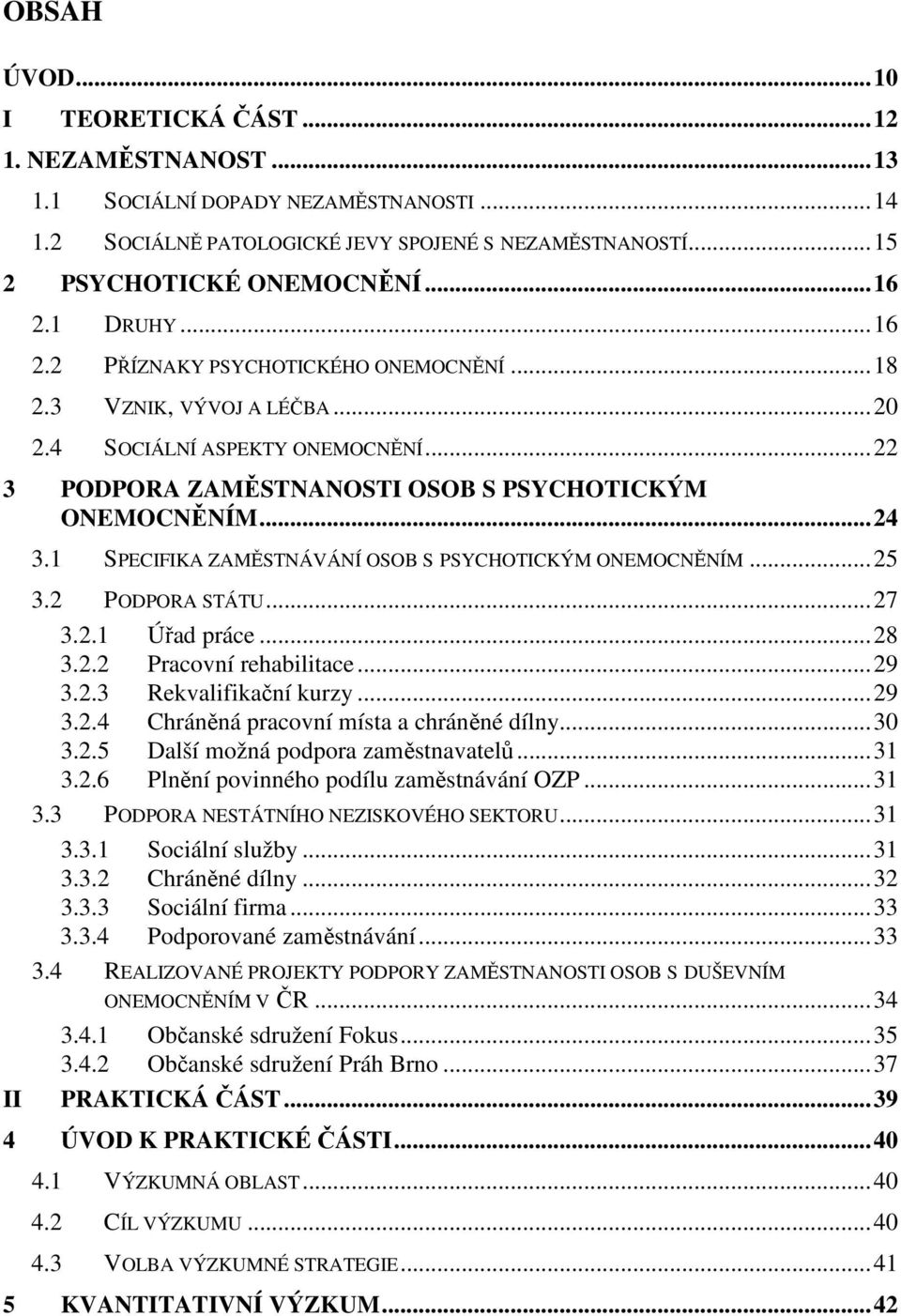 1 SPECIFIKA ZAMĚSTNÁVÁNÍ OSOB S PSYCHOTICKÝM ONEMOCNĚNÍM...25 3.2 PODPORA STÁTU...27 3.2.1 Úřad práce...28 3.2.2 Pracovní rehabilitace...29 3.2.3 Rekvalifikační kurzy...29 3.2.4 Chráněná pracovní místa a chráněné dílny.