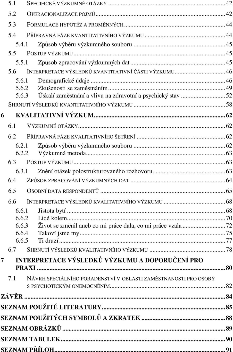 ..52 SHRNUTÍ VÝSLEDKŮ KVANTITATIVNÍHO VÝZKUMU...58 6 KVALITATIVNÍ VÝZKUM...62 6.1 VÝZKUMNÉ OTÁZKY...62 6.2 PŘÍPRAVNÁ FÁZE KVALITATIVNÍHO ŠETŘENÍ...62 6.2.1 Způsob výběru výzkumného souboru...62 6.2.2 Výzkumná metoda.