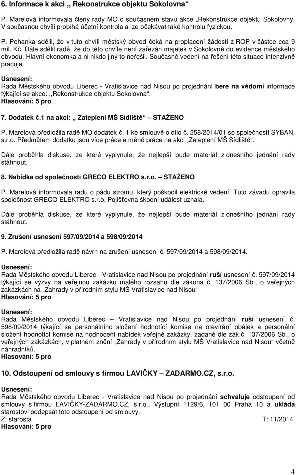 Dále sdělil radě, že do této chvíle není zařezán majetek v Sokolovně do evidence městského obvodu. Hlavní ekonomka a ni nikdo jiný to neřešil.