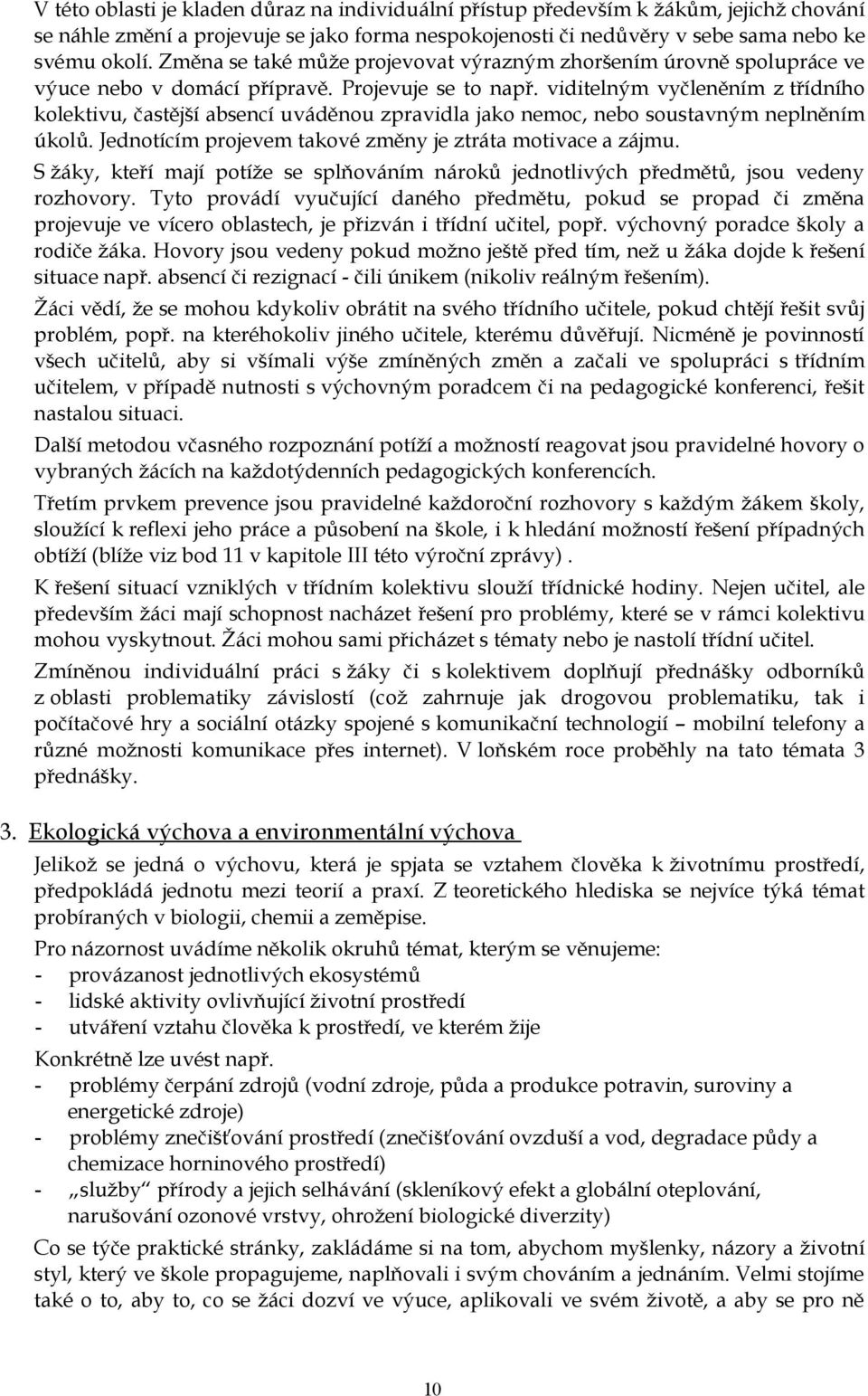 viditelným vyčleněním z třídního kolektivu, častější absencí uváděnou zpravidla jako nemoc, nebo soustavným neplněním úkolů. Jednotícím projevem takové změny je ztráta motivace a zájmu.