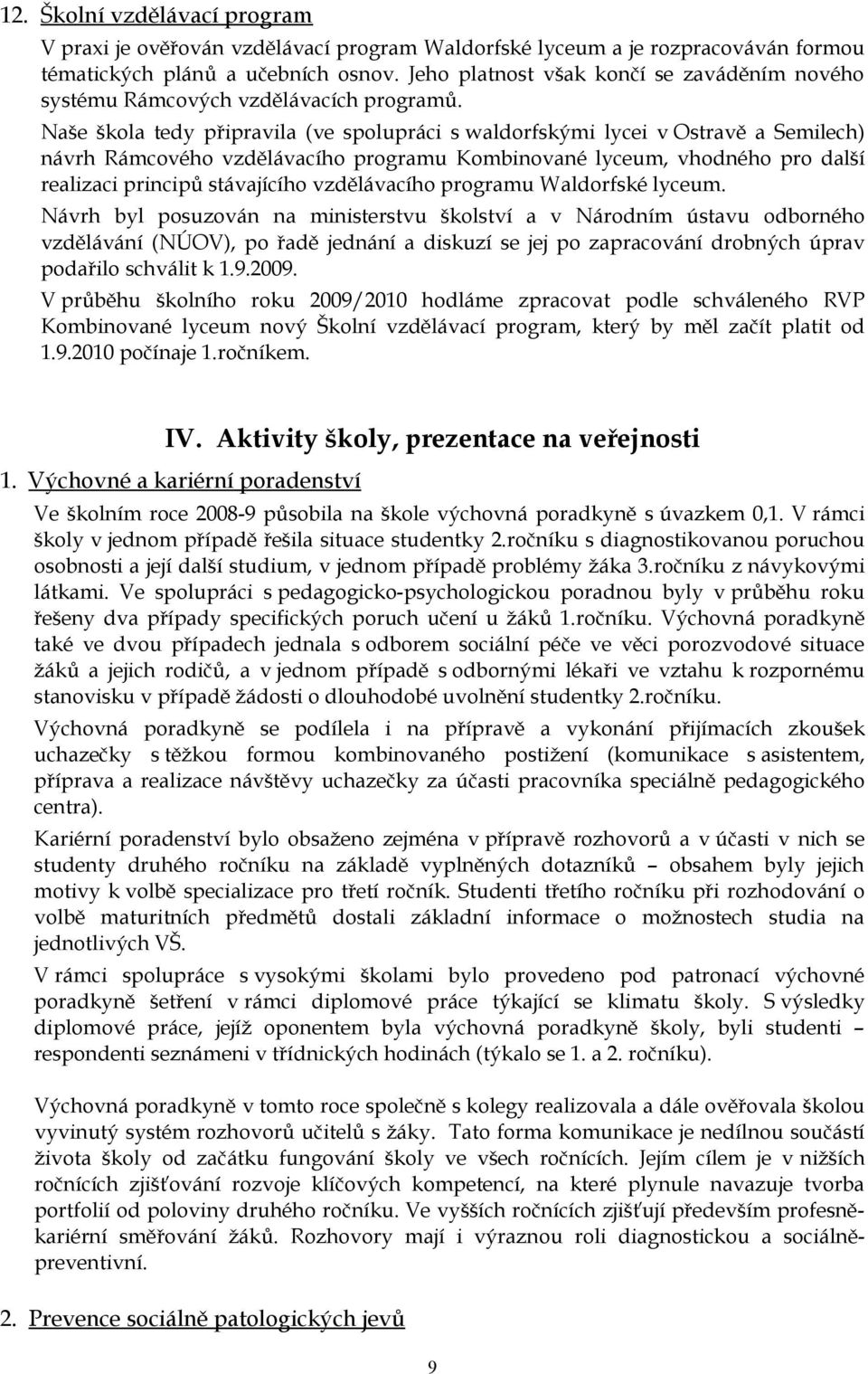 Naše tedy připravila (ve spolupráci s waldorfskými lycei v Ostravě a Semilech) návrh Rámcového vzdělávacího programu Kombinované lyceum, vhodného pro další realizaci principů stávajícího vzdělávacího