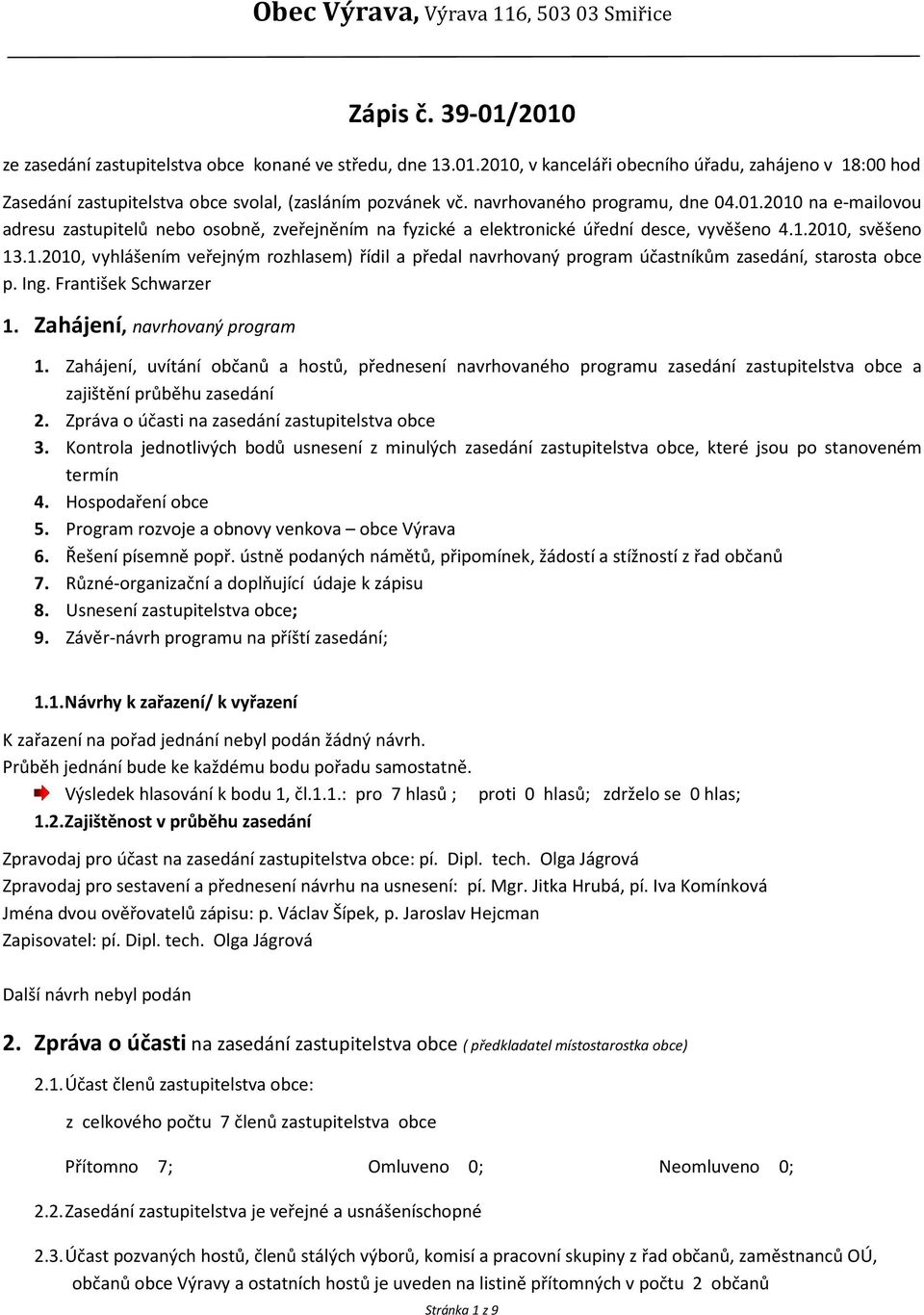 Ing. František Schwarzer 1. Zahájení, navrhovaný program 1. Zahájení, uvítání občanů a hostů, přednesení navrhovaného programu zasedání zastupitelstva obce a zajištění průběhu zasedání 2.