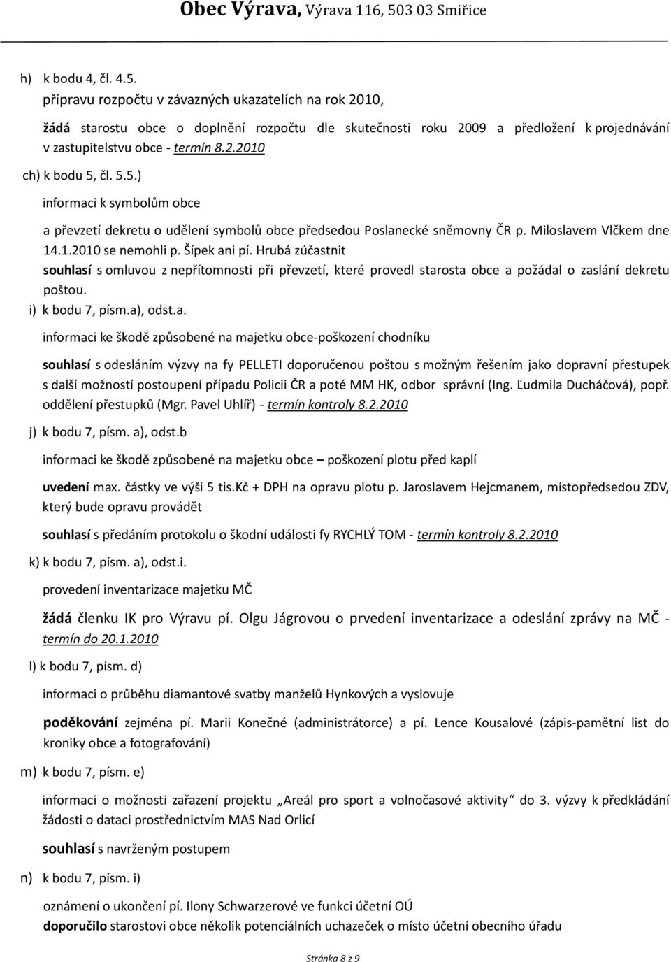 5.5.) informaci k symbolům obce a převzetí dekretu o udělení symbolů obce předsedou Poslanecké sněmovny ČR p. Miloslavem Vlčkem dne 14.1.2010 se nemohli p. Šípek ani pí.