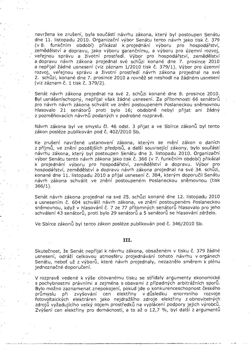 Výbor pro hospodářství, zemědělství a dopravu návrh zákona projednal své schůzi konané dne 7. prosince 2010 a nepřijal žádné usnesení (viz záznam 1/2010 tisk č. 379/1).