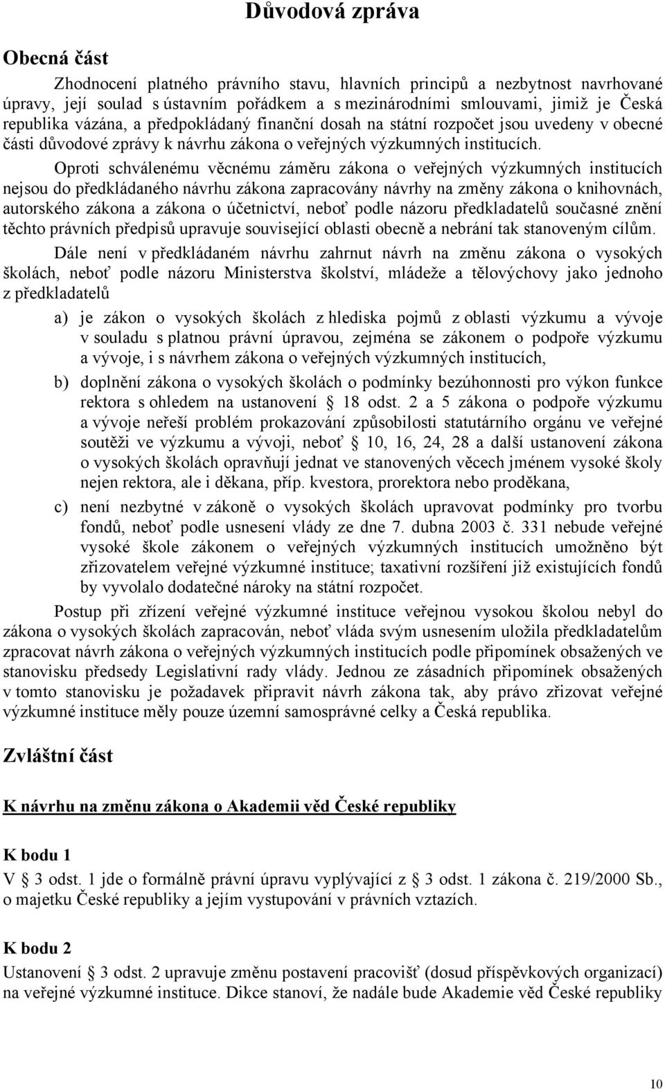 Oproti schválenému věcnému záměru zákona o veřejných výzkumných institucích nejsou do předkládaného návrhu zákona zapracovány návrhy na změny zákona o knihovnách, autorského zákona a zákona o