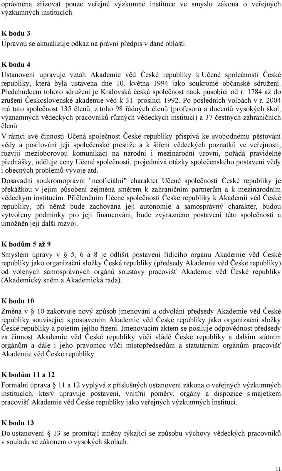 Předchůdcem tohoto sdružení je Královská česká společnost nauk působící od r. 1784 až do zrušení Československé akademie věd k 31. prosinci 1992. Po posledních volbách v r.