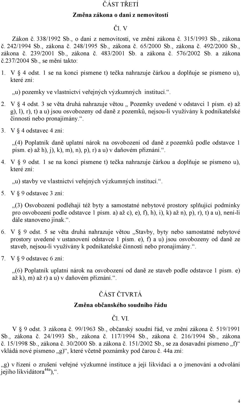 1 se na konci písmene t) tečka nahrazuje čárkou a doplňuje se písmeno u), které zní: u) pozemky ve vlastnictví veřejných výzkumných institucí.. 2. V 4 odst.